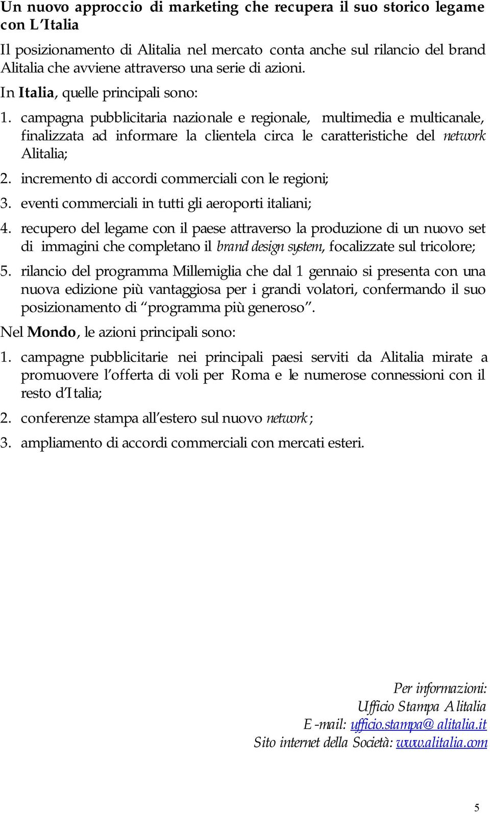 campagna pubblicitaria nazionale e regionale, multimedia e multicanale, finalizzata ad informare la clientela circa le caratteristiche del network Alitalia; 2.