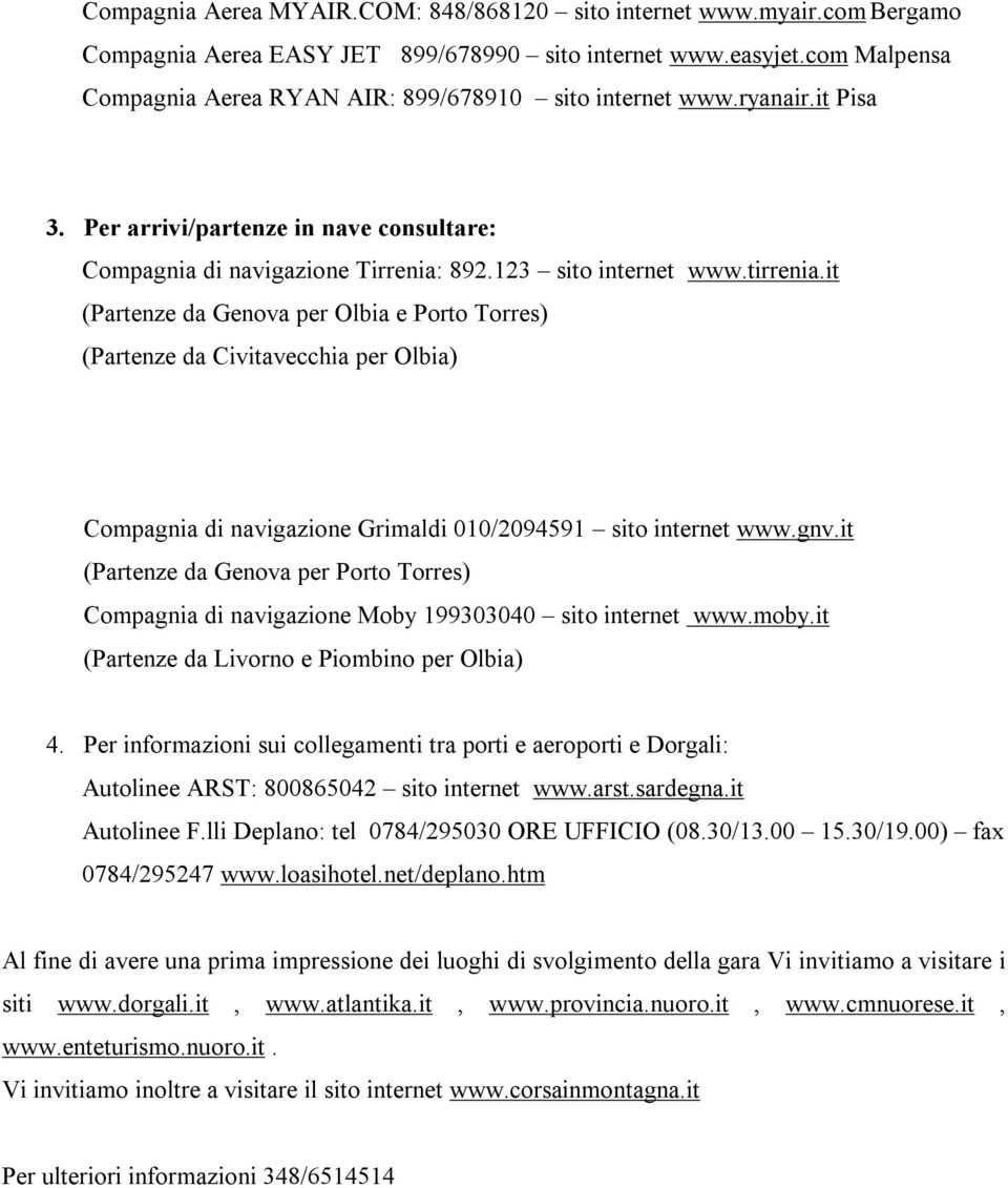 it (Partenze da Genova per Olbia e Porto Torres) (Partenze da Civitavecchia per Olbia) Compagnia di navigazione Grimaldi 010/2094591 sito internet www.gnv.