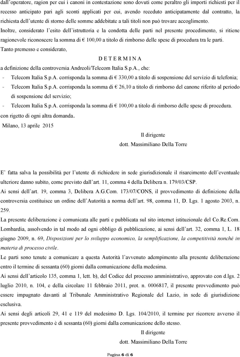 Inoltre, considerato l esito dell istruttoria e la condotta delle parti nel presente procedimento, si ritiene ragionevole riconoscere la somma di 100,00 a titolo di rimborso delle spese di procedura