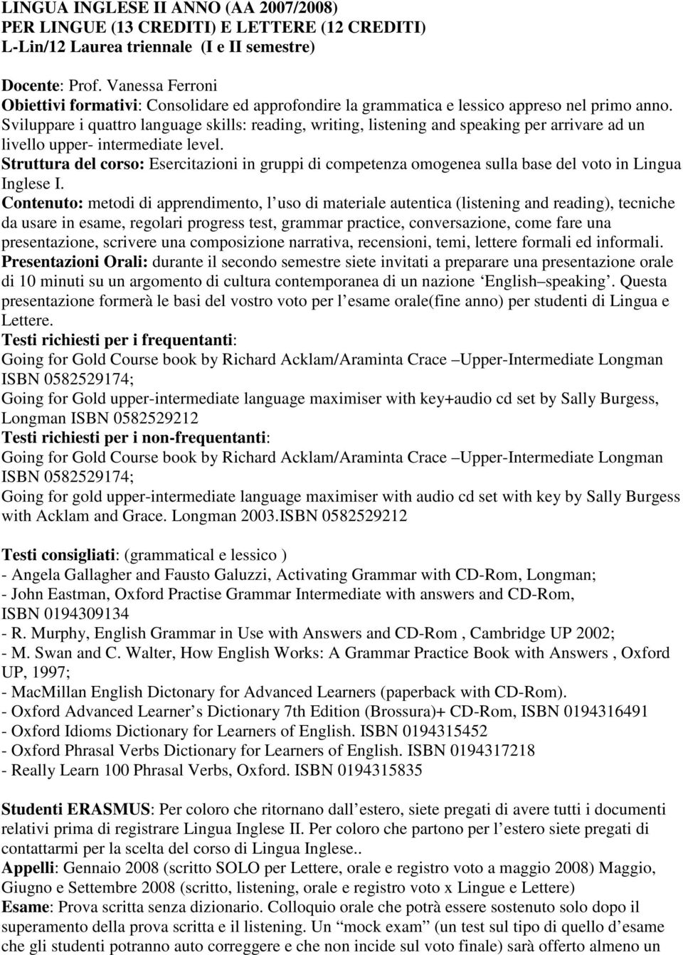 Sviluppare i quattro language skills: reading, writing, listening and speaking per arrivare ad un livello upper- intermediate level.