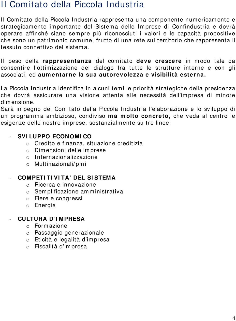 Il peso della rappresentanza del comitato deve crescere in modo tale da consentire l ottimizzazione del dialogo fra tutte le strutture interne e con gli associati, ed aumentarne la sua autorevolezza