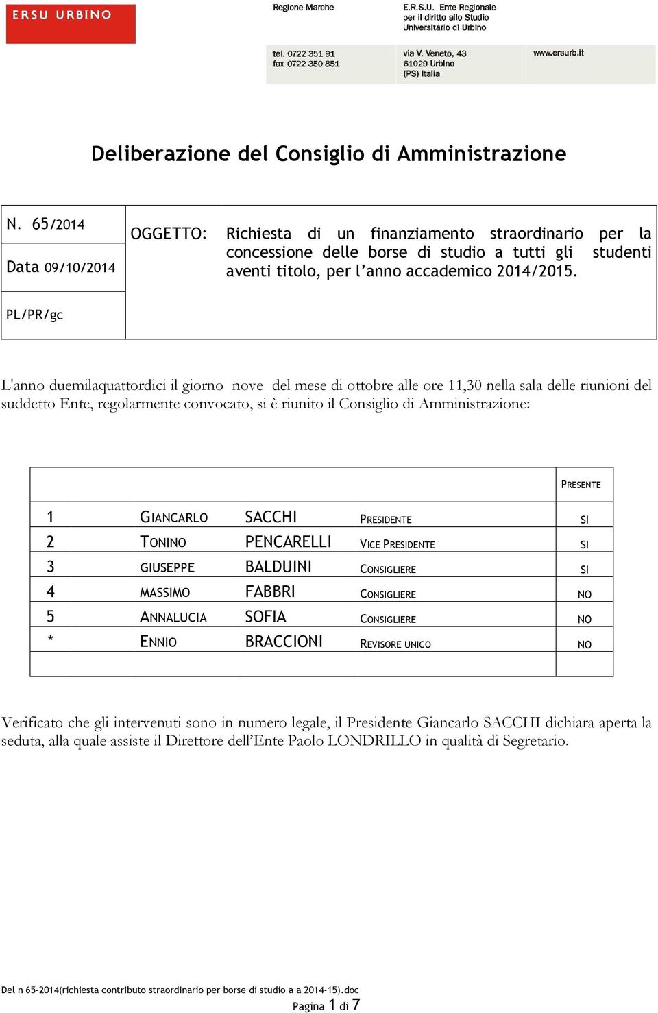 PL/PR/gc L'anno duemilaquattordici il giorno nove del mese di ottobre alle ore 11,30 nella sala delle riunioni del suddetto Ente, regolarmente convocato, si è riunito il Consiglio di Amministrazione: