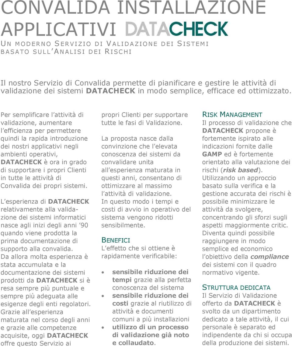 Per semplificare l attività di validazione, aumentare l efficienza per permettere quindi la rapida introduzione dei nostri applicativi negli ambienti operativi, DATACHECK è ora in grado di supportare