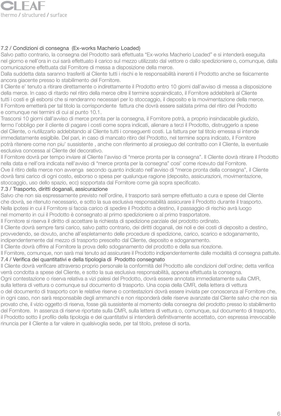 Dalla suddetta data saranno trasferiti al Cliente tutti i rischi e le responsabilità inerenti il Prodotto anche se fisicamente ancora giacente presso lo stabilimento del Fornitore.