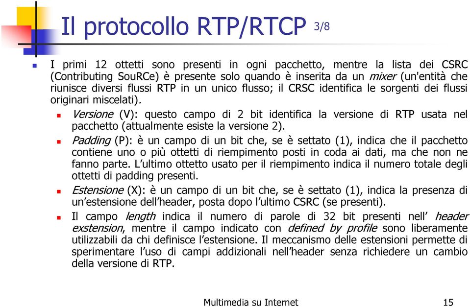 Versione (V): questo campo di 2 bit identifica la versione di RTP usata nel pacchetto (attualmente esiste la versione 2).