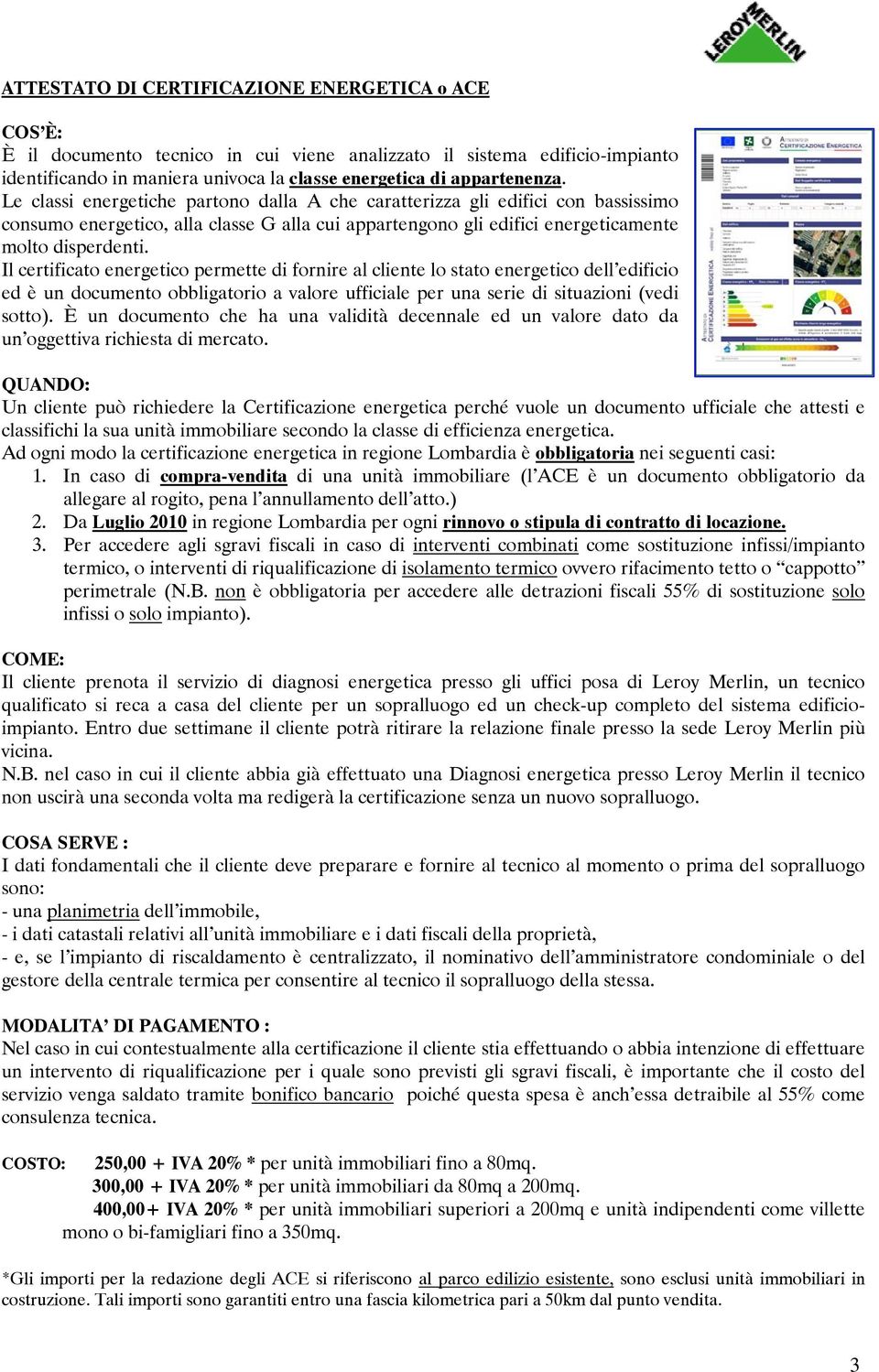 Il certificato energetico permette di fornire al cliente lo stato energetico dell edificio ed è un documento obbligatorio a valore ufficiale per una serie di situazioni (vedi sotto).