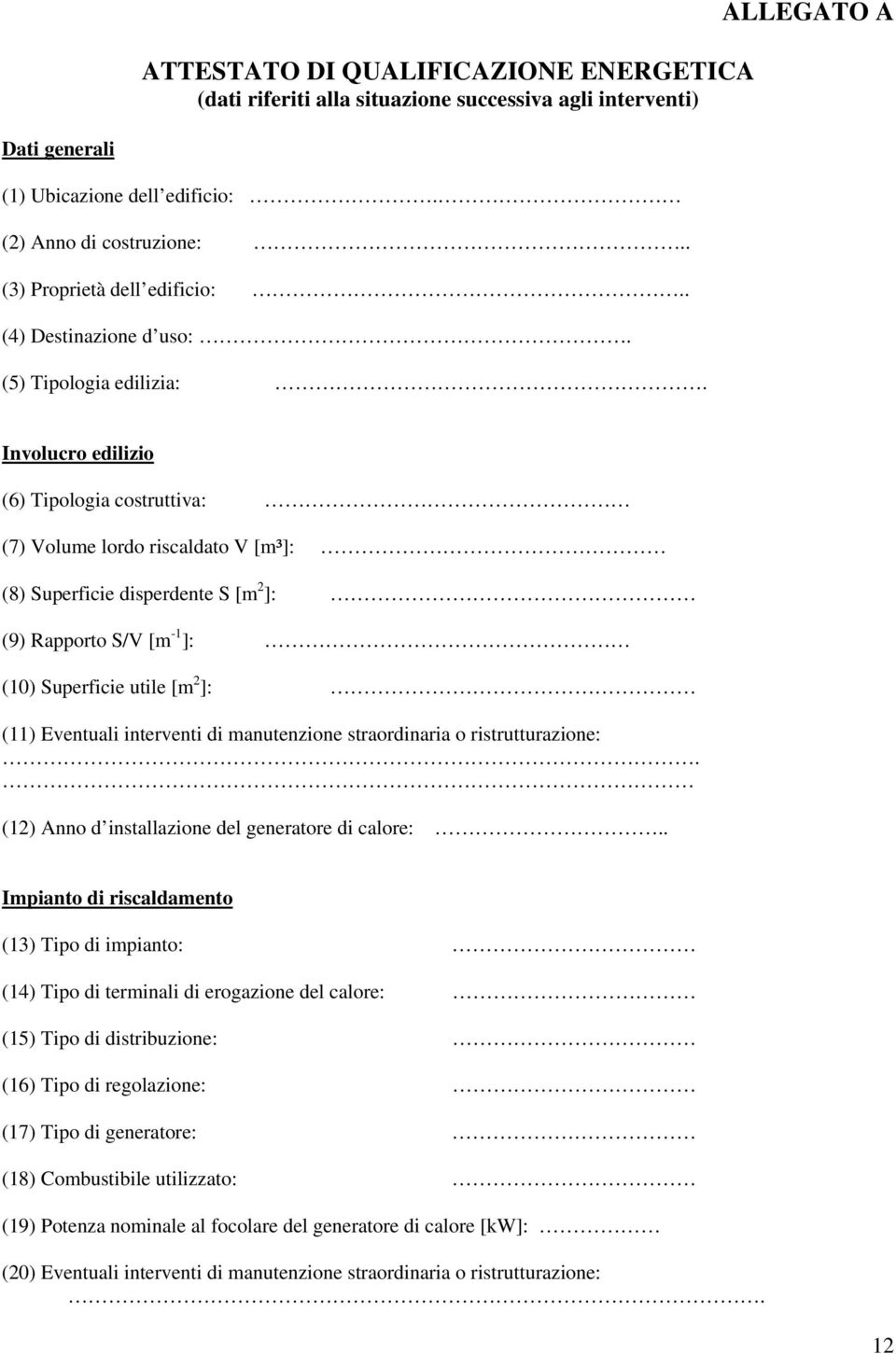 Involucro edilizio (6) Tipologia costruttiva: (7) Volume lordo riscaldato V [m³]: (8) Superficie disperdente S [m 2 ]: (9) Rapporto S/V [m -1 ]: (10) Superficie utile [m 2 ]: (11) Eventuali