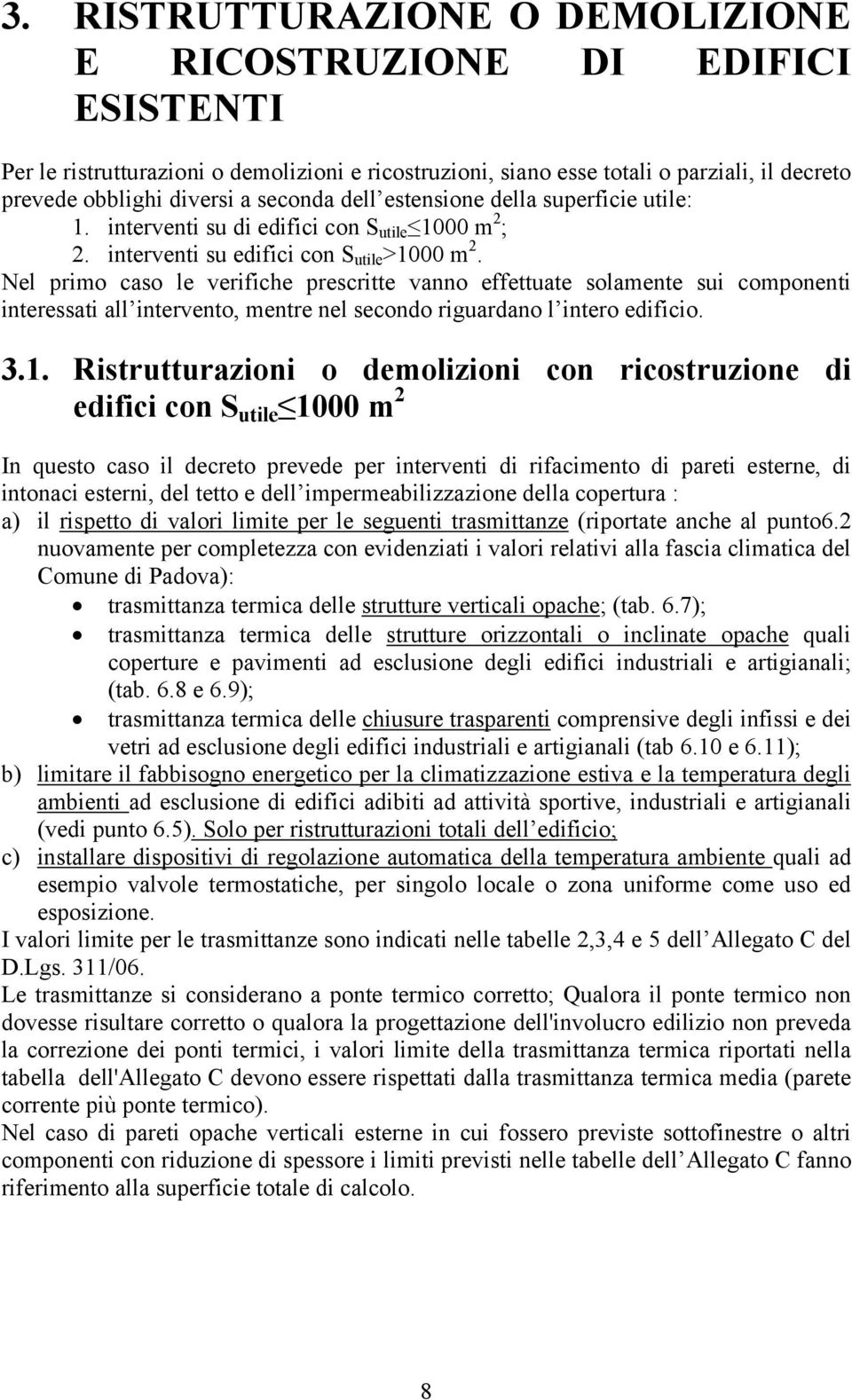 Nel primo cso le verifiche prescritte vnno effettute solmente sui componenti interessti ll intervento, mentre nel secondo rigurdno l intero edificio. 3.1.