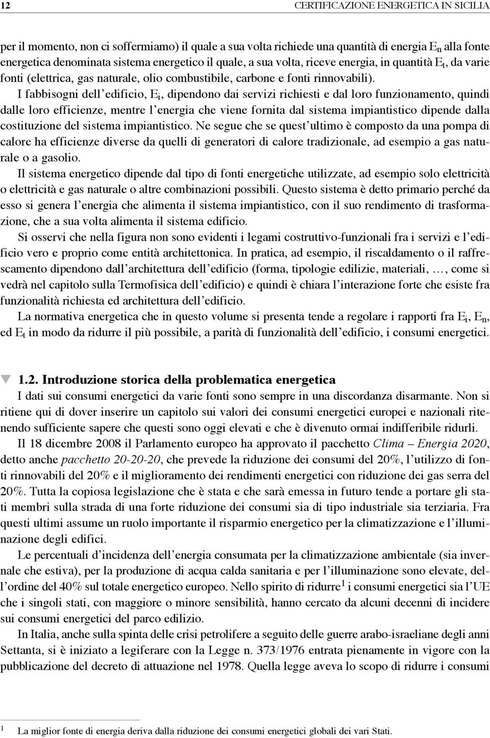 I fabbisogni dell edificio, E i, dipendono dai servizi richiesti e dal loro funzionamento, quindi dalle loro efficienze, mentre l energia che viene fornita dal sistema impiantistico dipende dalla