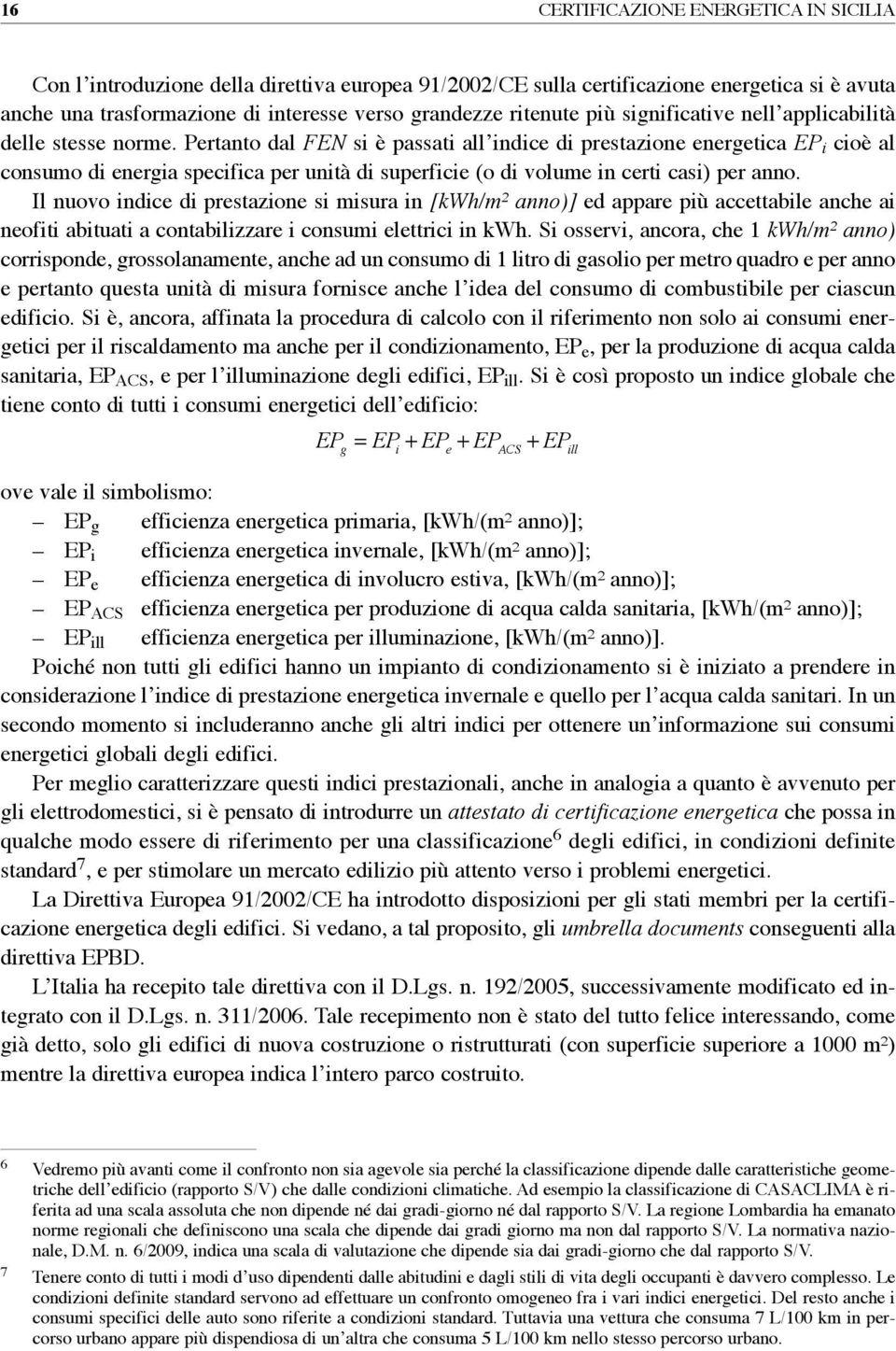 Pertanto dal FEn si è passati all indice di prestazione energetica EP i cioè al consumo di energia specifica per unità di superficie (o di volume in certi casi) per anno.