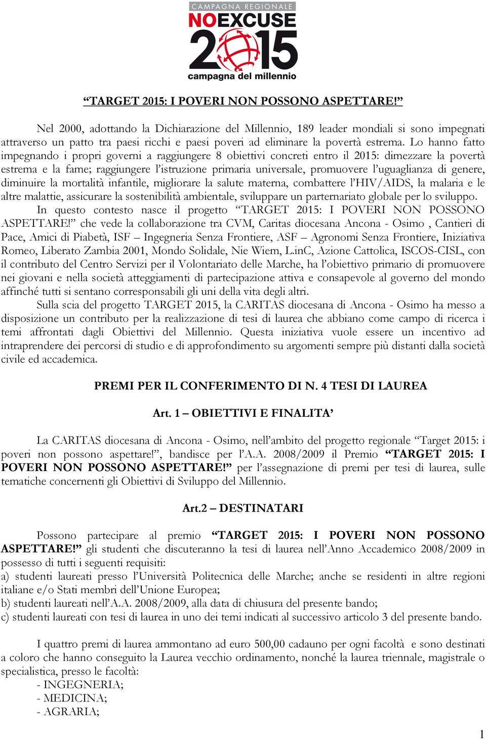 Lo hanno fatto impegnando i propri governi a raggiungere 8 obiettivi concreti entro il 2015: dimezzare la povertà estrema e la fame; raggiungere l istruzione primaria universale, promuovere l