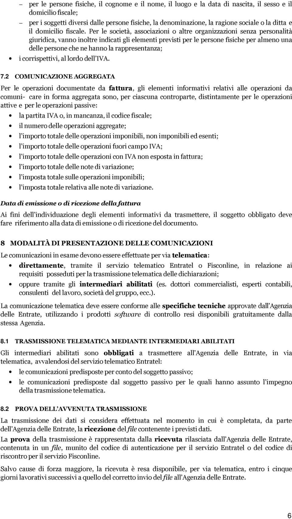 Per le società, associazioni o altre organizzazioni senza personalità giuridica, vanno inoltre indicati gli elementi previsti per le persone fisiche per almeno una delle persone che ne hanno la