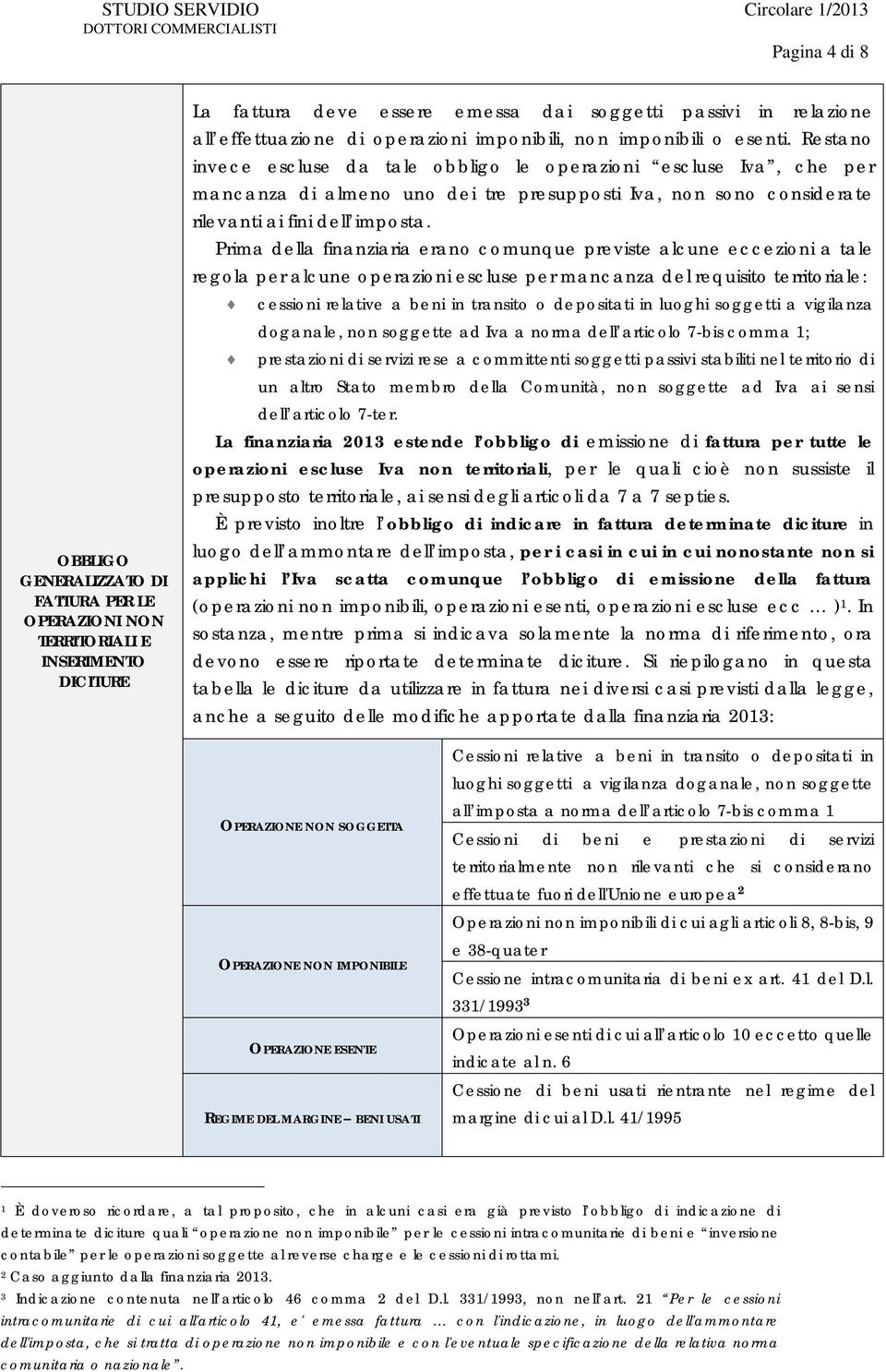 Restano invece escluse da tale obbligo le operazioni escluse Iva, che per mancanza di almeno uno dei tre presupposti Iva, non sono considerate rilevanti ai fini dell imposta.