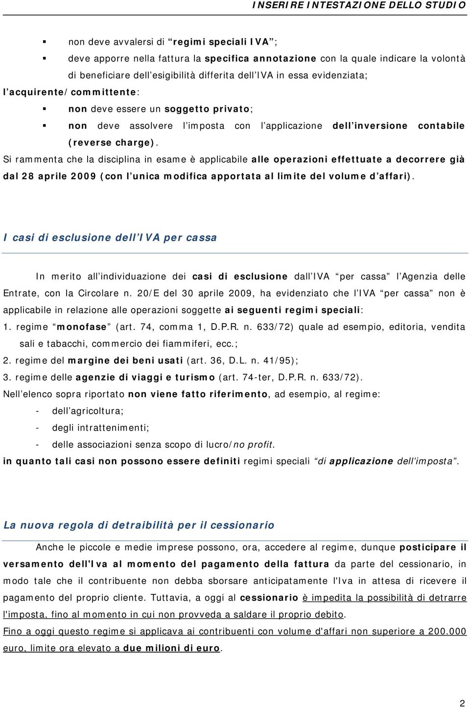 Si rammenta che la disciplina in esame è applicabile alle operazioni effettuate a decorrere già dal 28 aprile 2009 (con l unica modifica apportata al limite del volume d affari).