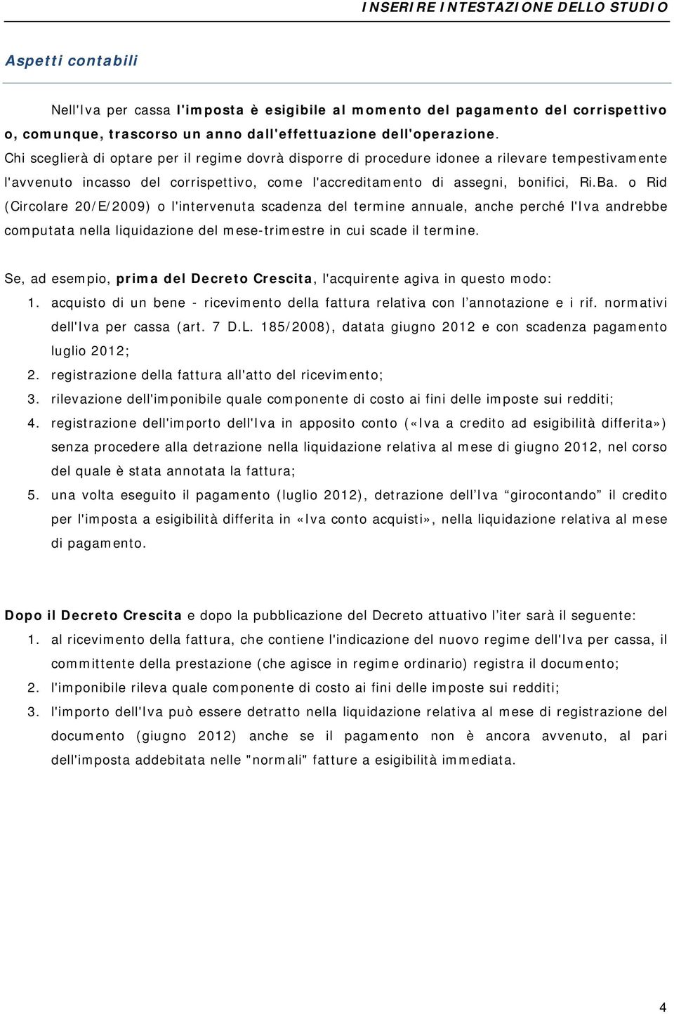 o Rid (Circolare 20/E/2009) o l'intervenuta scadenza del termine annuale, anche perché l'iva andrebbe computata nella liquidazione del mese-trimestre in cui scade il termine.