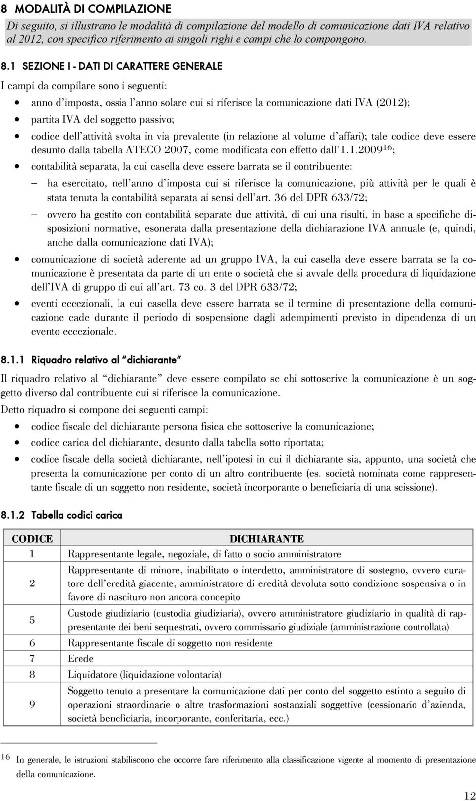 1 SEZIONE I - DATI DI CARATTERE GENERALE I campi da compilare sono i seguenti: anno d imposta, ossia l anno solare cui si riferisce la comunicazione dati IVA (2012); partita IVA del soggetto passivo;