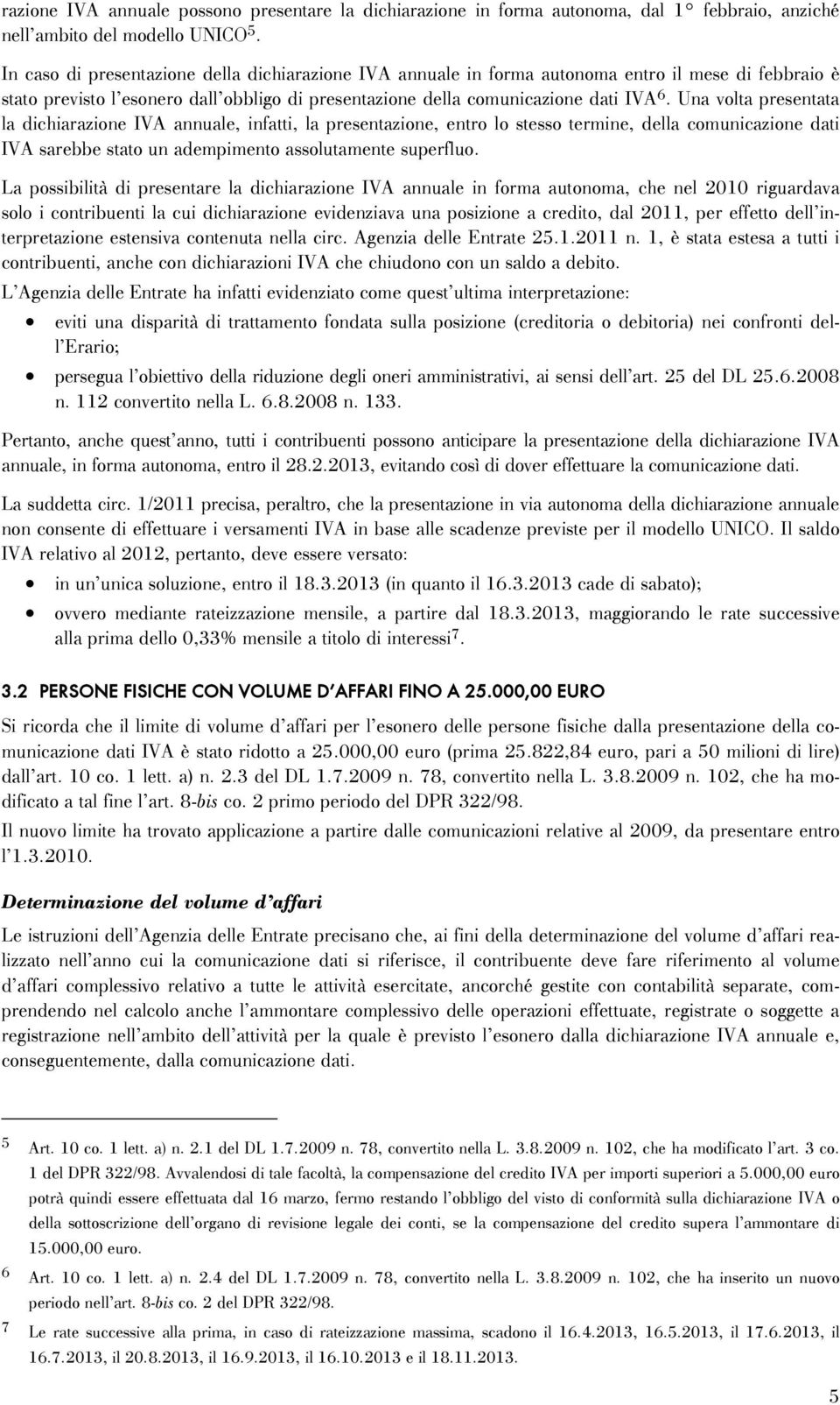 Una volta presentata la dichiarazione IVA annuale, infatti, la presentazione, entro lo stesso termine, della comunicazione dati IVA sarebbe stato un adempimento assolutamente superfluo.