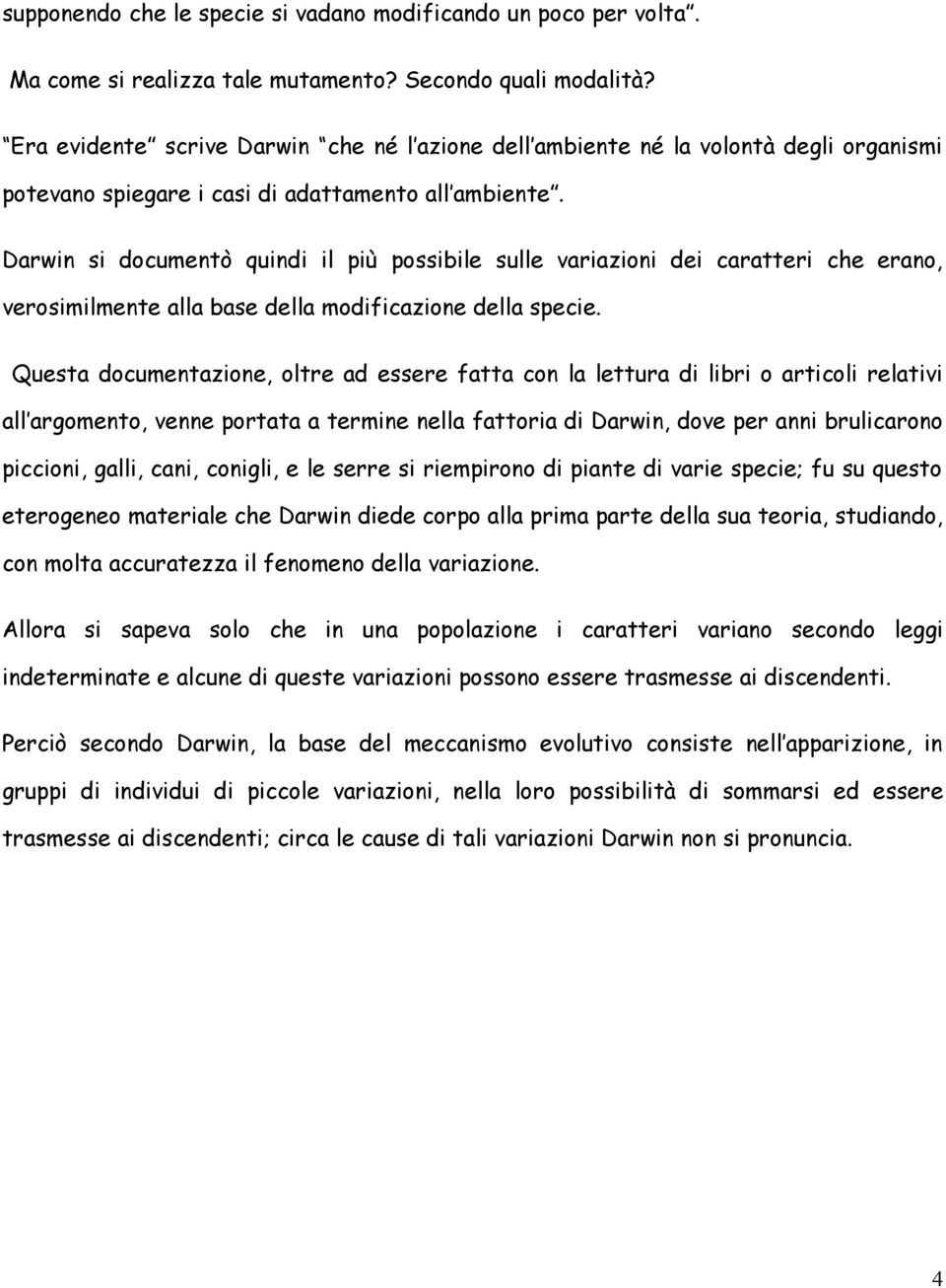 Darwin si documentò quindi il più possibile sulle variazioni dei caratteri che erano, verosimilmente alla base della modificazione della specie.