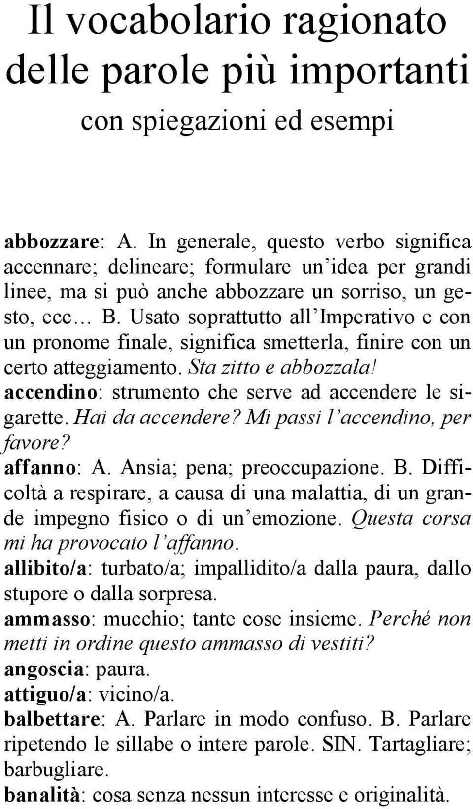 Usato soprattutto all Imperativo e con un pronome finale, significa smetterla, finire con un certo atteggiamento. Sta zitto e abbozzala! accendino: strumento che serve ad accendere le sigarette.