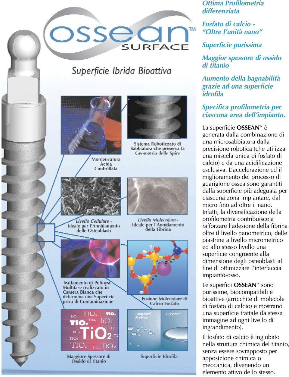 La superficie OSSEAN è generata dalla combinazione di una microsabbiatura dalla precisione robotica (che utilizza una miscela unica di fosfato di calcio) e da una acidificazione esclusiva.