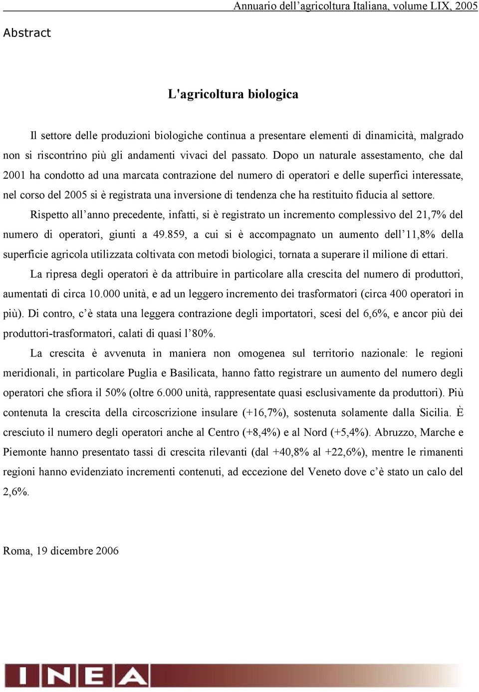 Dopo un naturale assestamento, che dal 2001 ha condotto ad una marcata contrazione del numero di operatori e delle superfici interessate, nel corso del 2005 si è registrata una inversione di tendenza