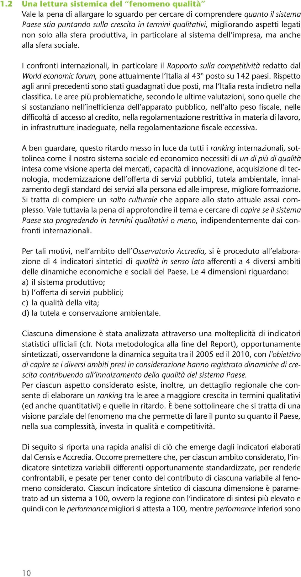 I confronti internazionali, in particolare il Rapporto sulla competitività redatto dal World economic forum, pone attualmente l Italia al 43 posto su 142 paesi.