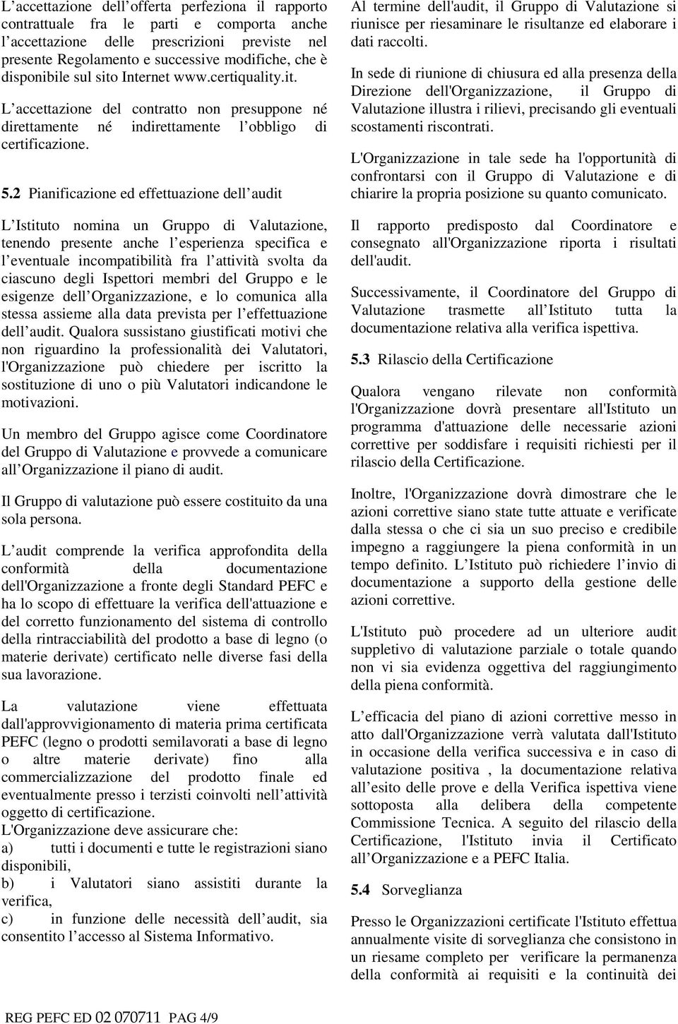 2 Pianificazione ed effettuazione dell audit L Istituto nomina un Gruppo di Valutazione, tenendo presente anche l esperienza specifica e l eventuale incompatibilità fra l attività svolta da ciascuno