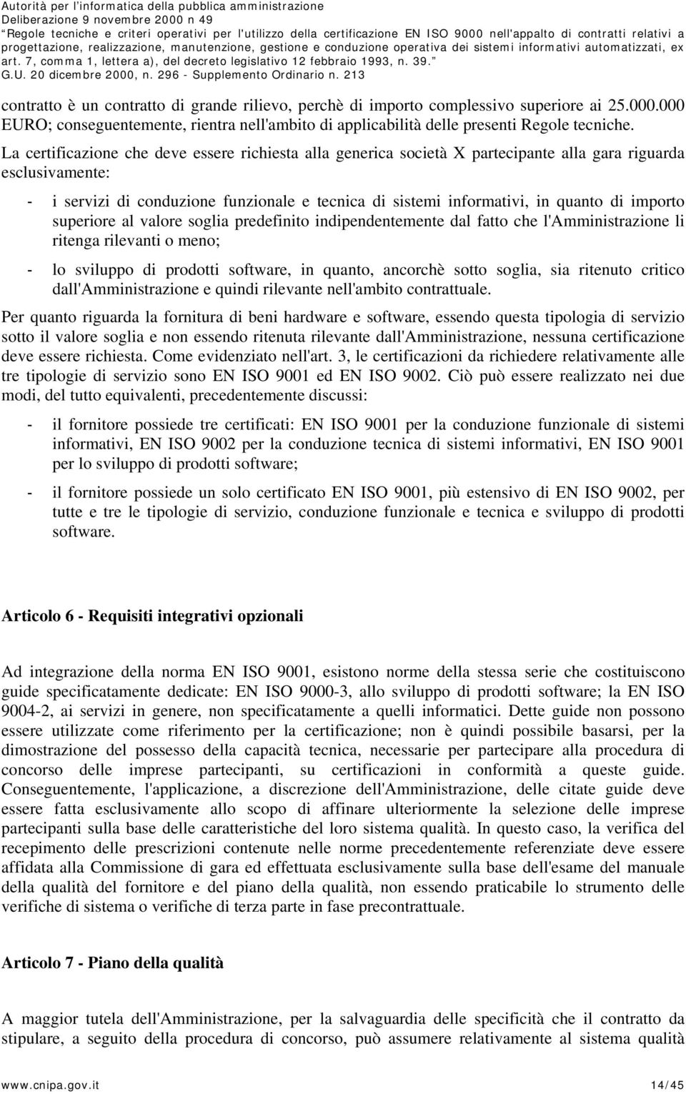 importo superiore al valore soglia predefinito indipendentemente dal fatto che l'amministrazione li ritenga rilevanti o meno; - lo sviluppo di prodotti software, in quanto, ancorchè sotto soglia, sia