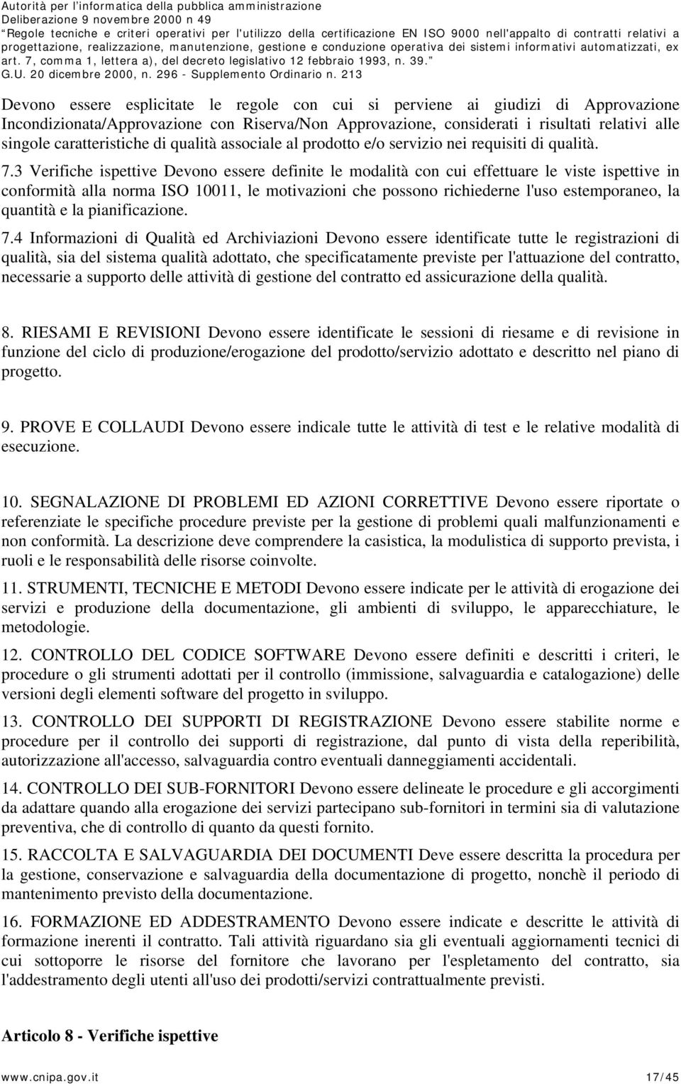 3 Verifiche ispettive Devono essere definite le modalità con cui effettuare le viste ispettive in conformità alla norma ISO 10011, le motivazioni che possono richiederne l'uso estemporaneo, la