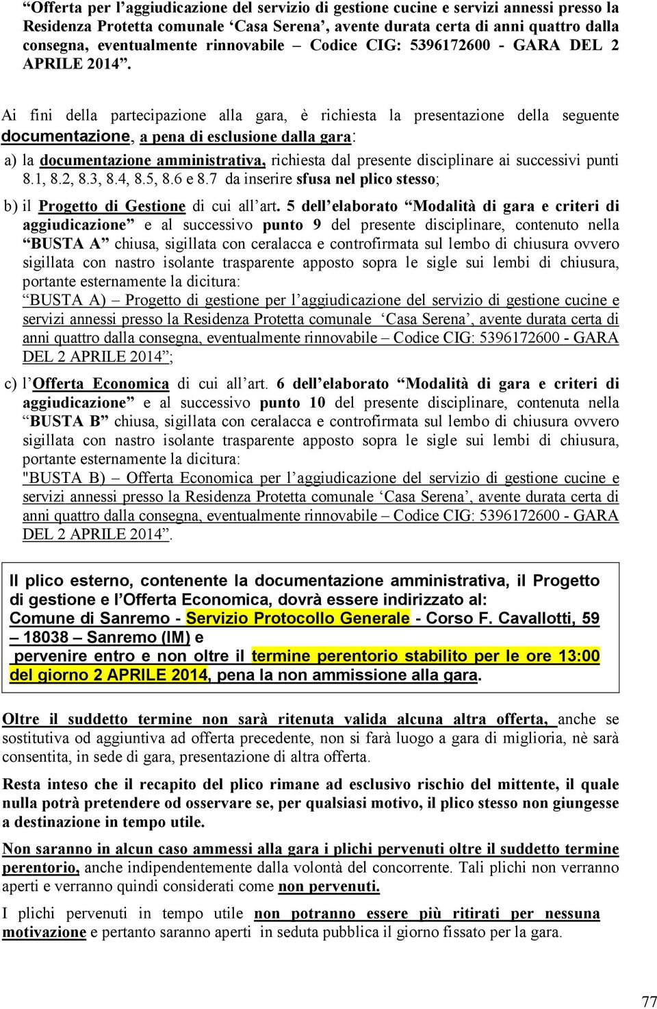 Ai fini della partecipazione alla gara, è richiesta la presentazione della seguente documentazione, a pena di esclusione dalla gara: a) la documentazione amministrativa, richiesta dal presente