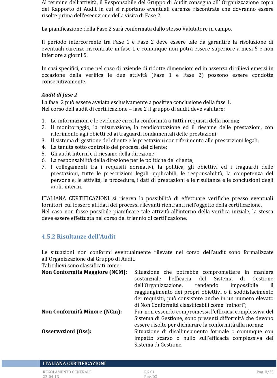 Il periodo intercorrente tra Fase 1 e Fase 2 deve essere tale da garantire la risoluzione di eventuali carenze riscontrate in fase 1 e comunque non potrà essere superiore a mesi 6 e non inferiore a