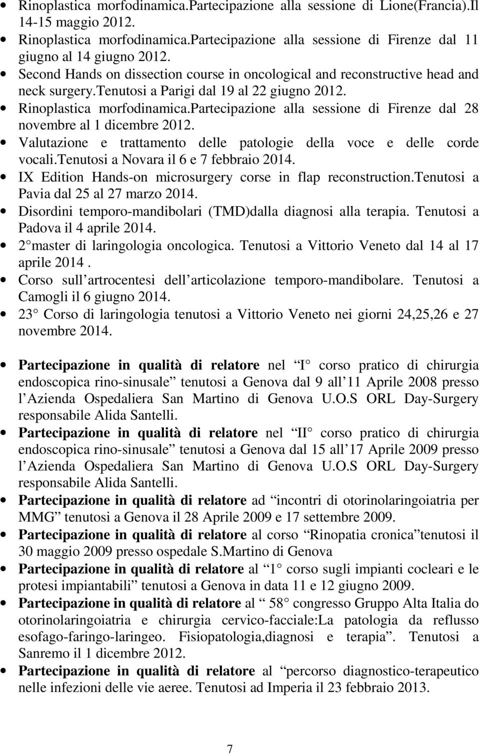 partecipazione alla sessione di Firenze dal 28 novembre al 1 dicembre 2012. Valutazione e trattamento delle patologie della voce e delle corde vocali.tenutosi a Novara il 6 e 7 febbraio 2014.