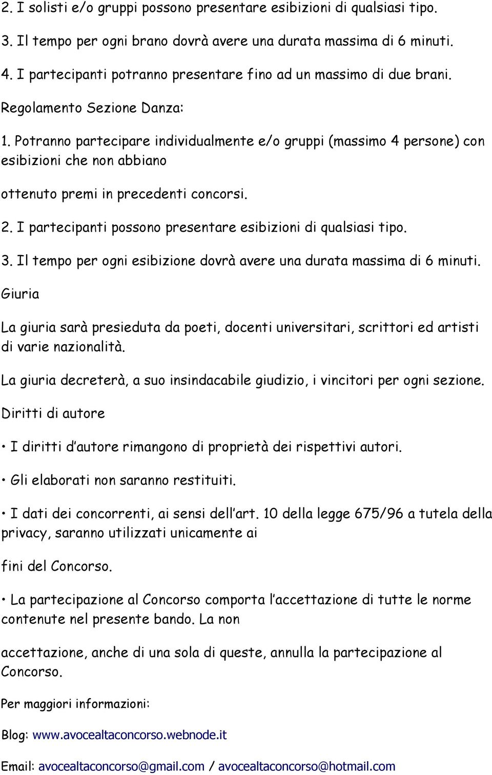 Potranno partecipare individualmente e/o gruppi (massimo 4 persone) con esibizioni che non abbiano ottenuto premi in precedenti concorsi. 2.