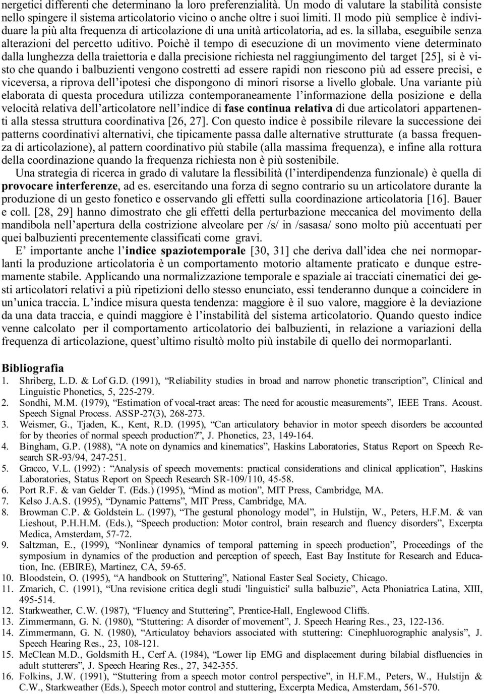 Poichè il tempo di esecuzione di un movimento viene determinato dalla lunghezza della traiettoria e dalla precisione richiesta nel raggiungimento del target [25], si è visto che quando i balbuzienti