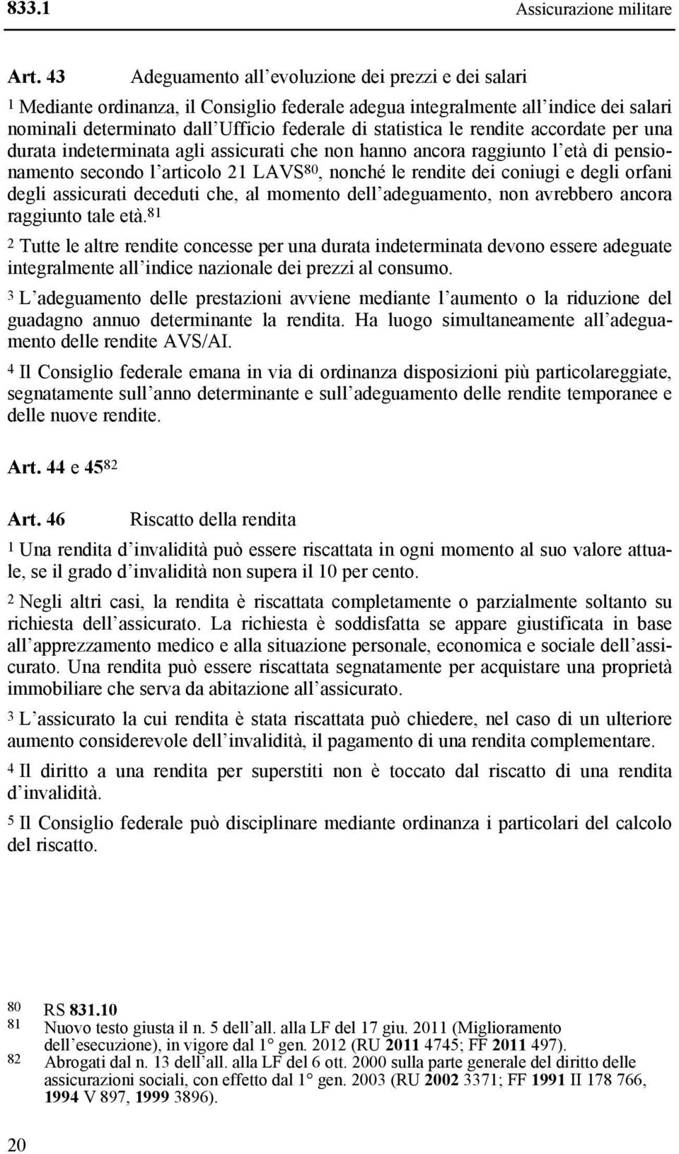 le rendite accordate per una durata indeterminata agli assicurati che non hanno ancora raggiunto l età di pensionamento secondo l articolo 21 LAVS 80, nonché le rendite dei coniugi e degli orfani