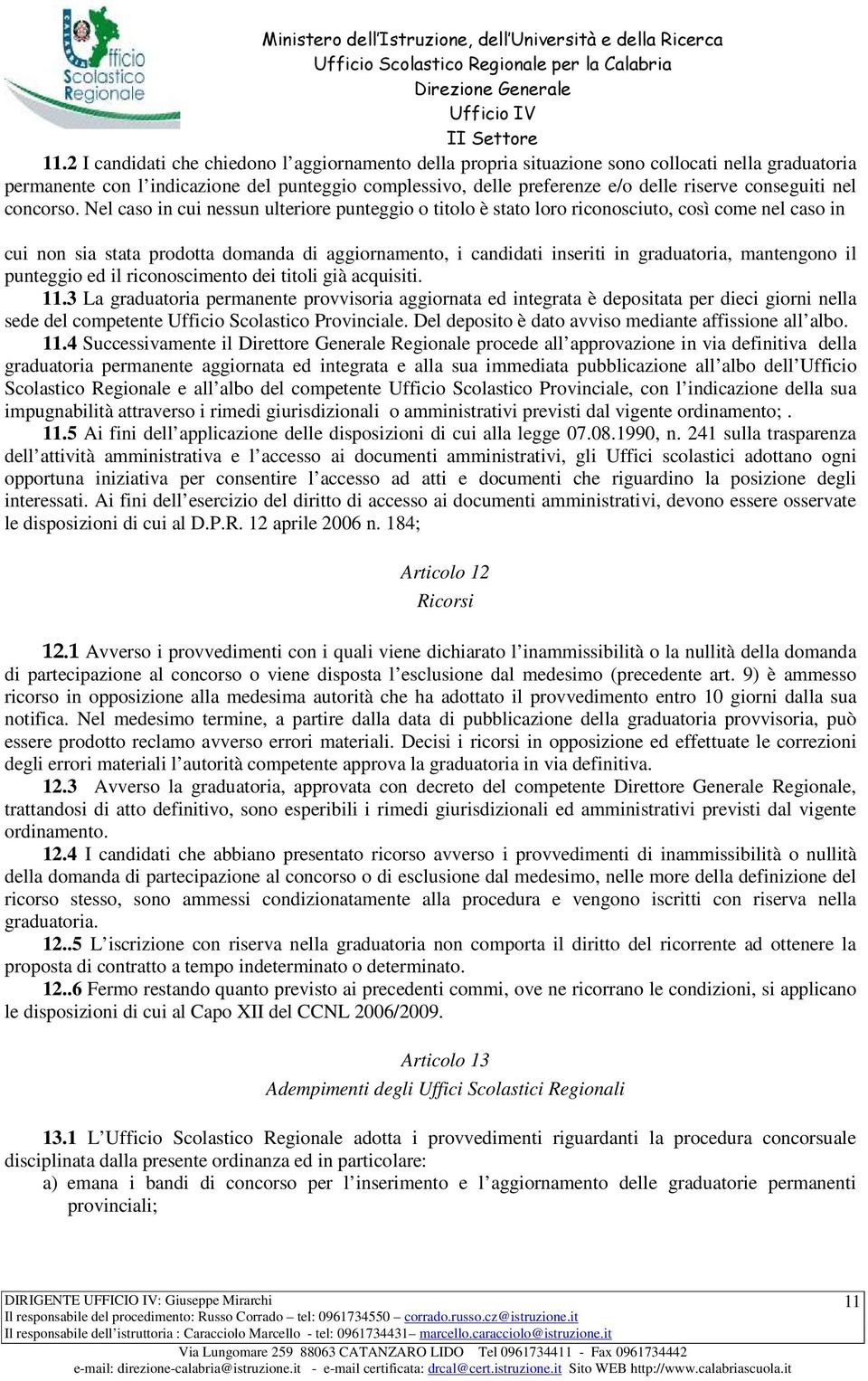 Nel caso in cui nessun ulteriore punteggio o titolo è stato loro riconosciuto, così come nel caso in cui non sia stata prodotta domanda di aggiornamento, i candidati inseriti in graduatoria,