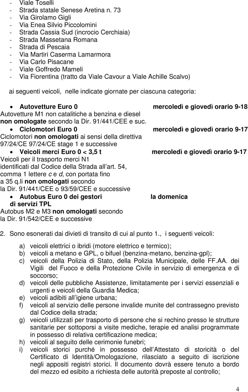 Viale Goffredo Mameli - Via Fiorentina (tratto da Viale Cavour a Viale Achille Scalvo) ai seguenti veicoli, nelle indicate giornate per ciascuna categoria: Autovetture Euro 0 mercoledì e giovedì