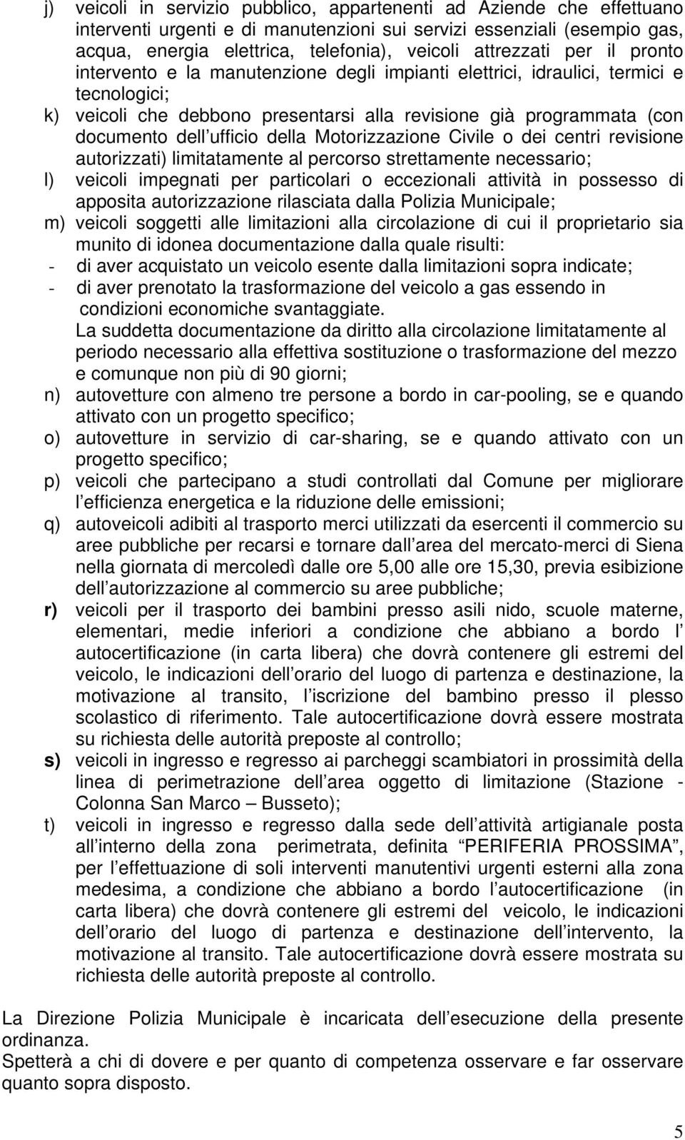 ufficio della Motorizzazione Civile o dei centri revisione autorizzati) limitatamente al percorso strettamente necessario; l) veicoli impegnati per particolari o eccezionali attività in possesso di