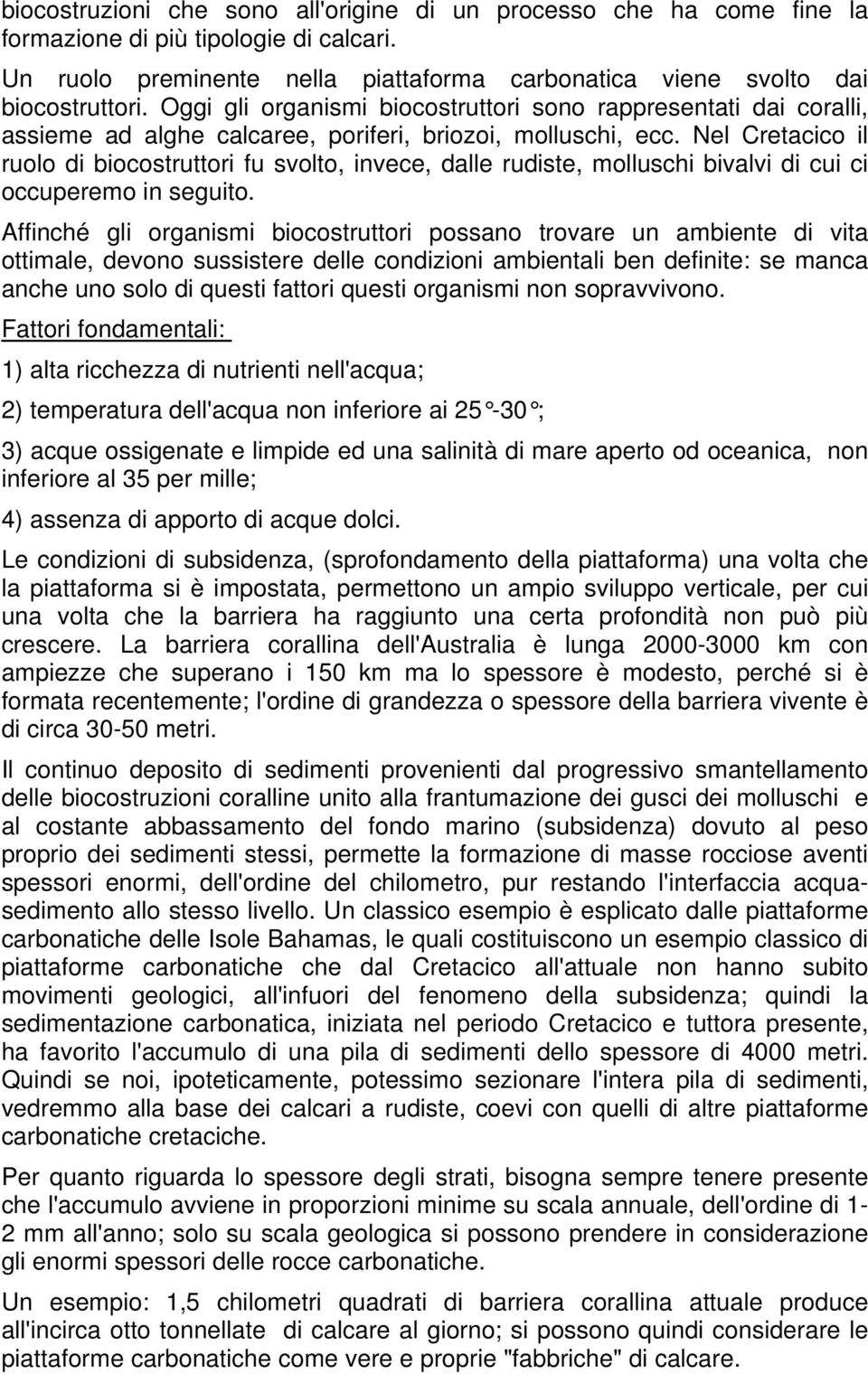 Nel Cretacico il ruolo di biocostruttori fu svolto, invece, dalle rudiste, molluschi bivalvi di cui ci occuperemo in seguito.