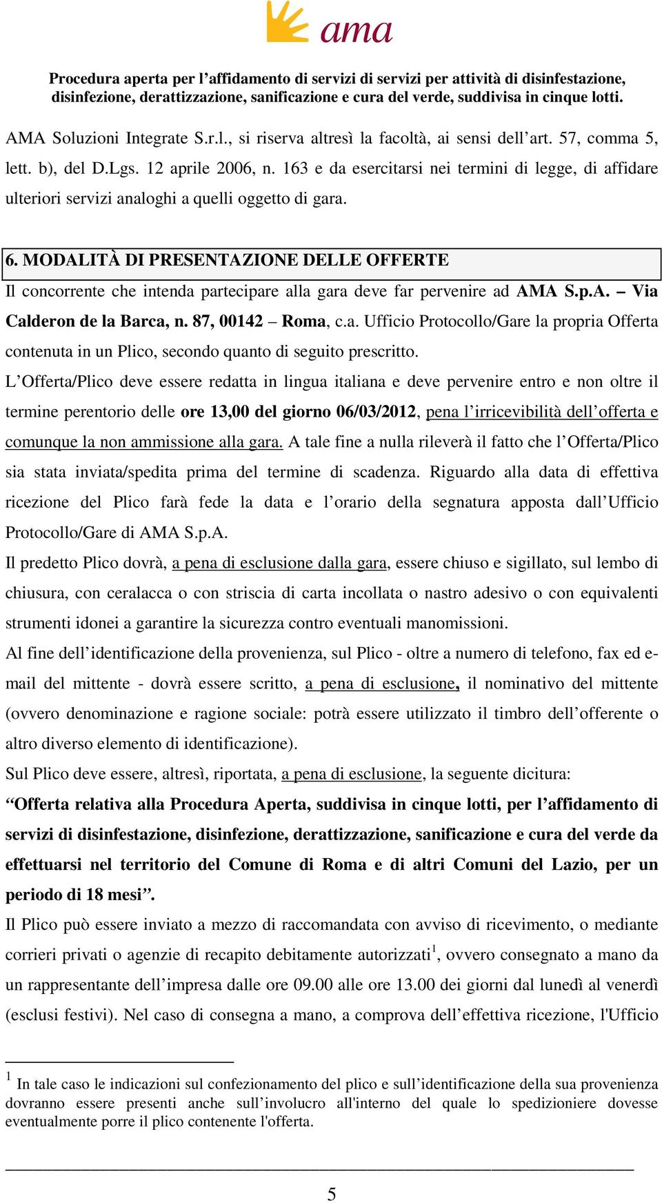 MODALITÀ DI PRESENTAZIONE DELLE OFFERTE Il concorrente che intenda partecipare alla gara deve far pervenire ad AMA S.p.A. Via Calderon de la Barca, n. 87, 00142 Roma, c.a. Ufficio Protocollo/Gare la propria Offerta contenuta in un Plico, secondo quanto di seguito prescritto.