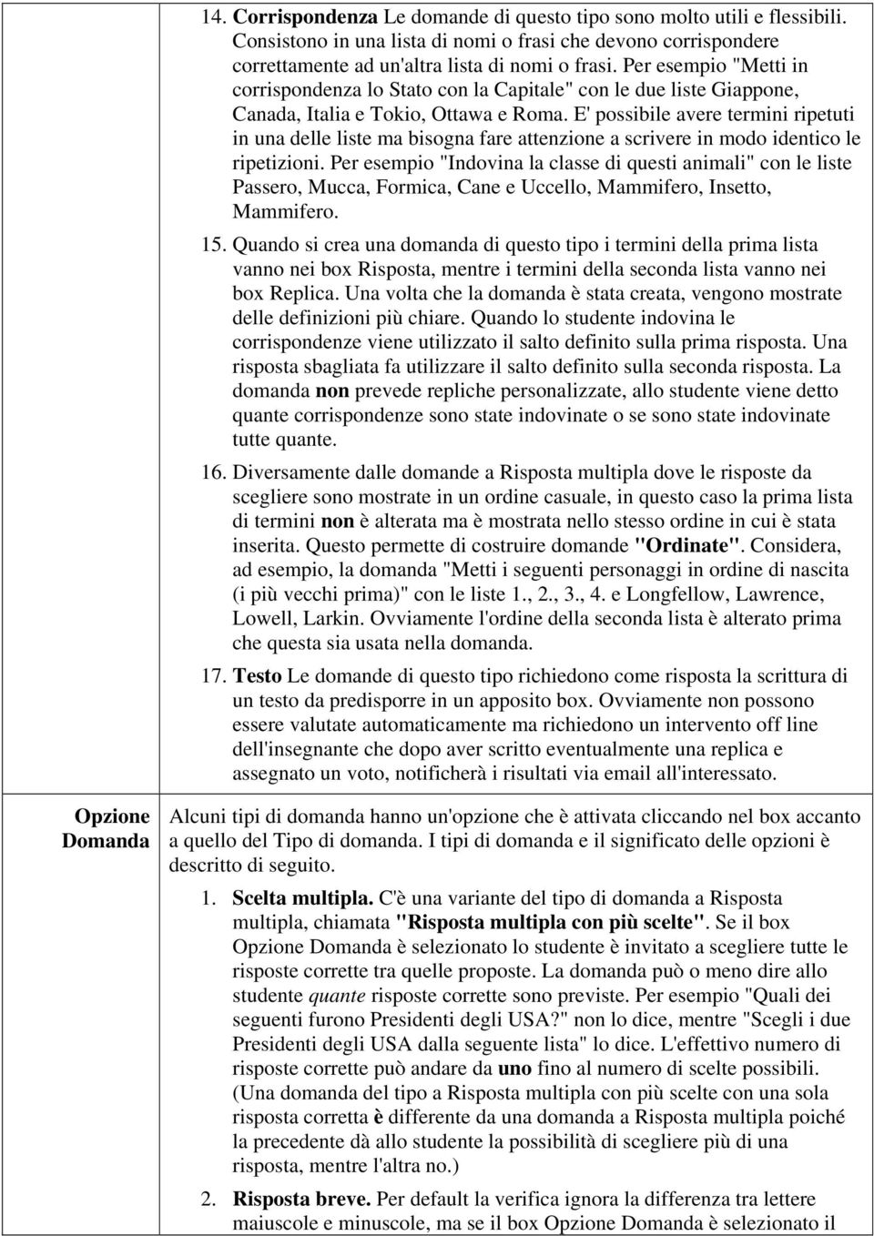 E' possibile avere termini ripetuti in una delle liste ma bisogna fare attenzione a scrivere in modo identico le ripetizioni.