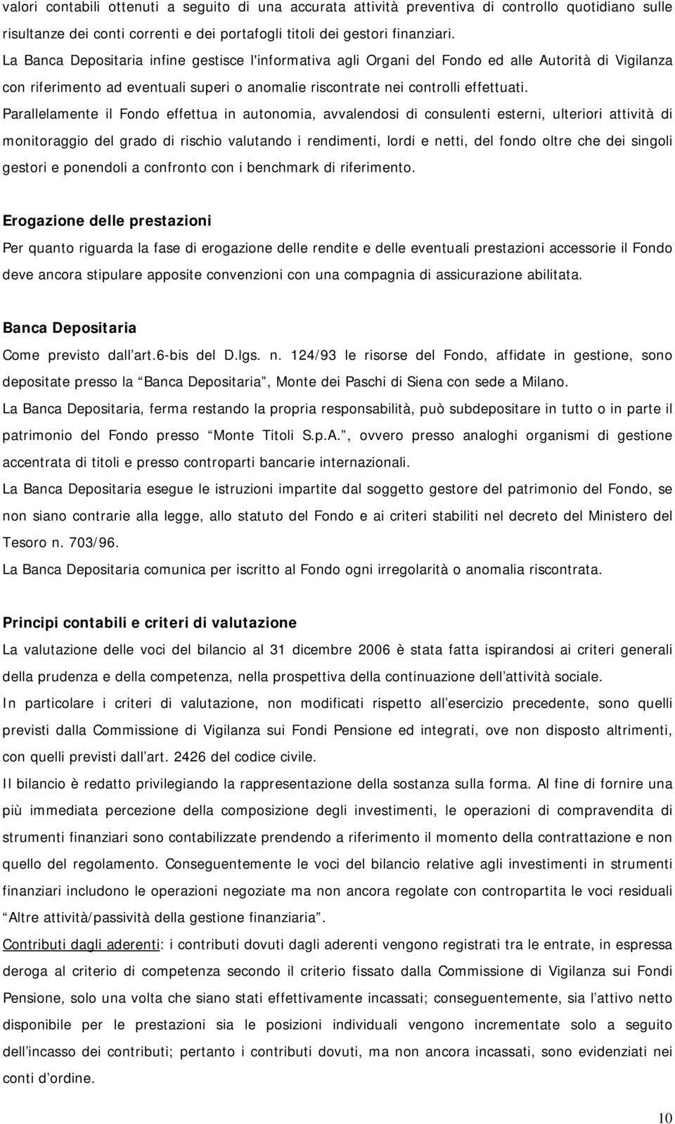 Parallelamente il Fondo effettua in autonomia, avvalendosi di consulenti esterni, ulteriori attività di monitoraggio del grado di rischio valutando i rendimenti, lordi e netti, del fondo oltre che