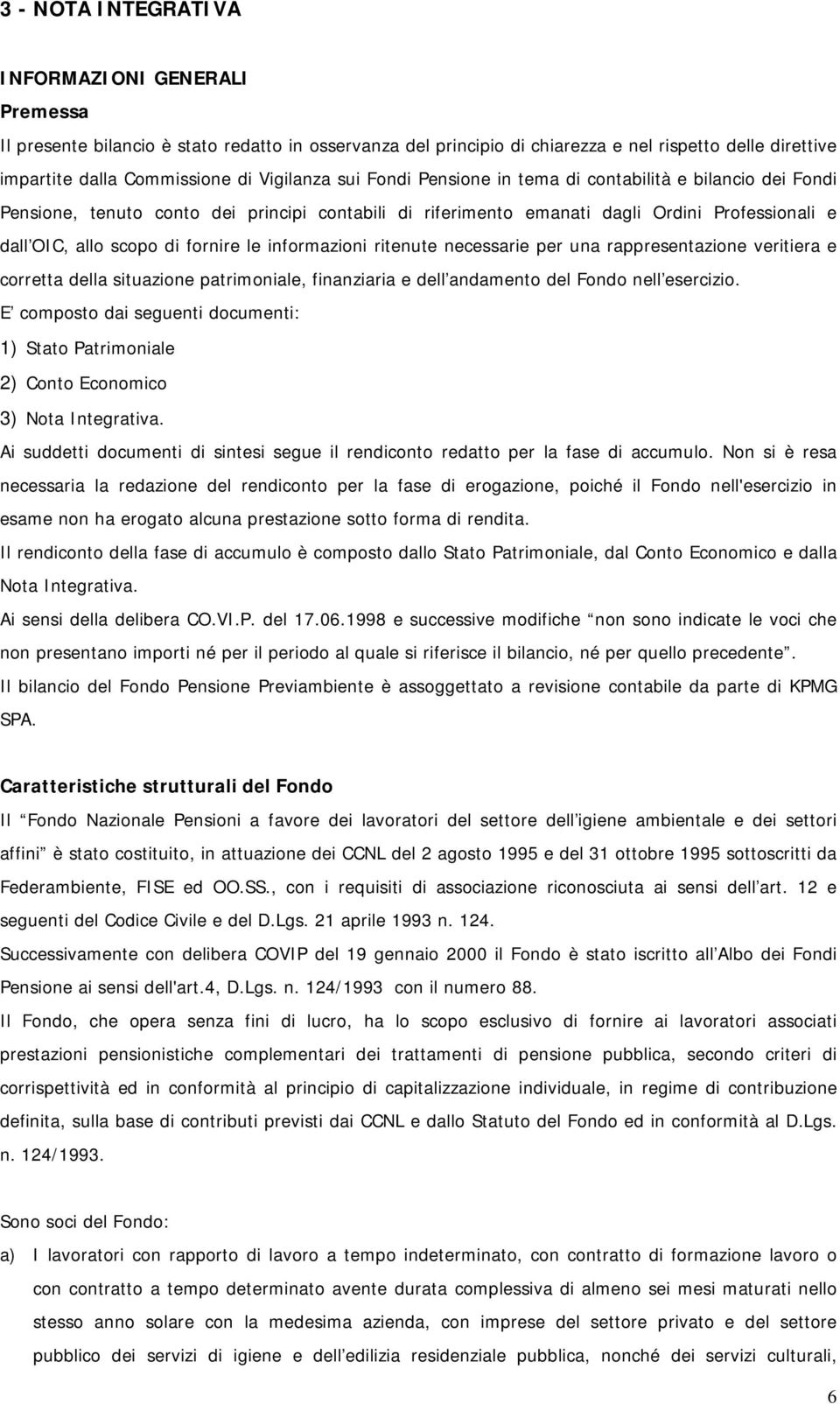 fornire le informazioni ritenute necessarie per una rappresentazione veritiera e corretta della situazione patrimoniale, finanziaria e dell andamento del Fondo nell esercizio.