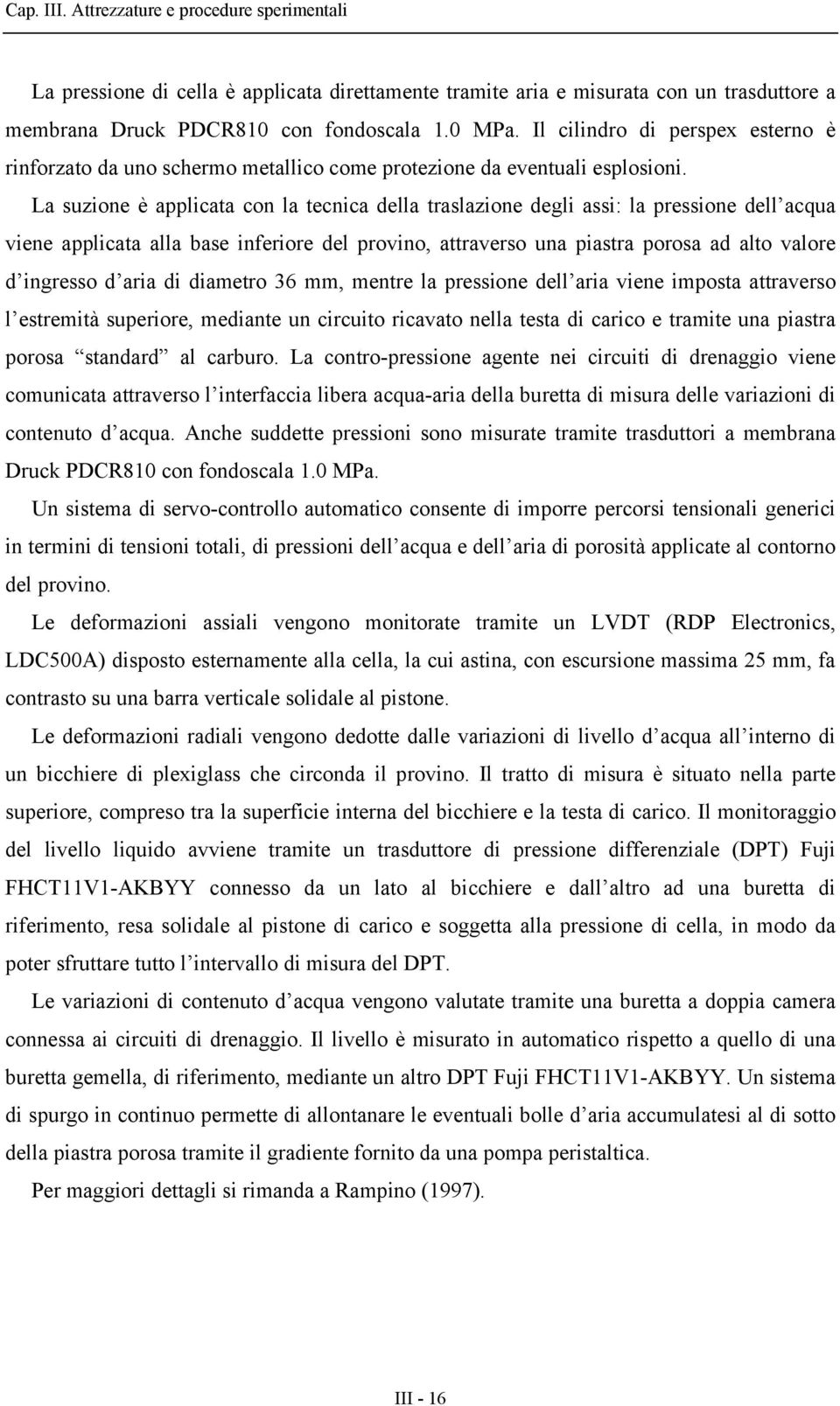 La suzione è applicata con la tecnica della traslazione degli assi: la pressione dell acqua viene applicata alla base inferiore del provino, attraverso una piastra porosa ad alto valore d ingresso d