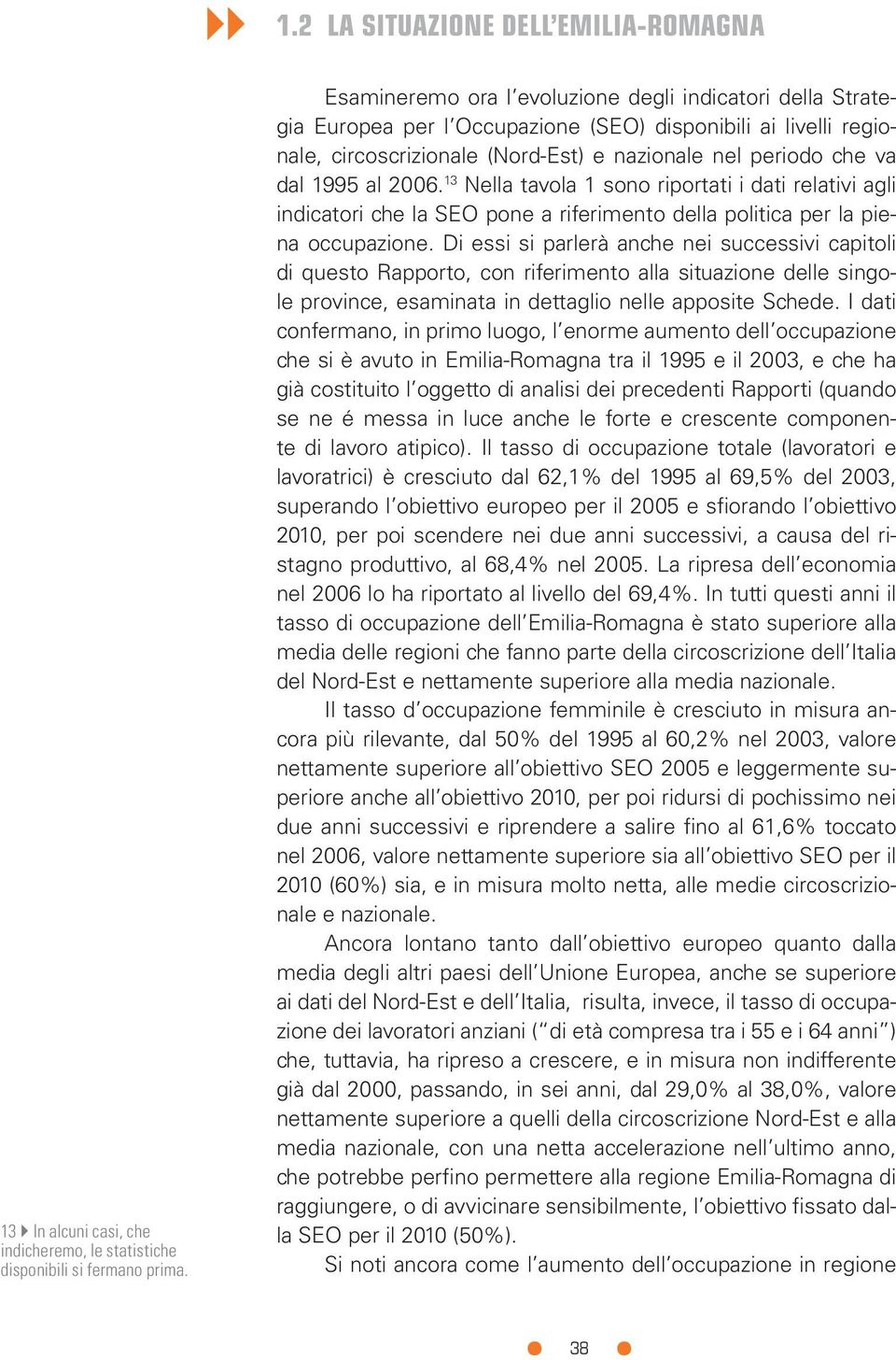 2006. 13 Nella tavola 1 sono riportati i dati relativi agli indicatori che la SEO pone a riferimento della politica per la piena occupazione.