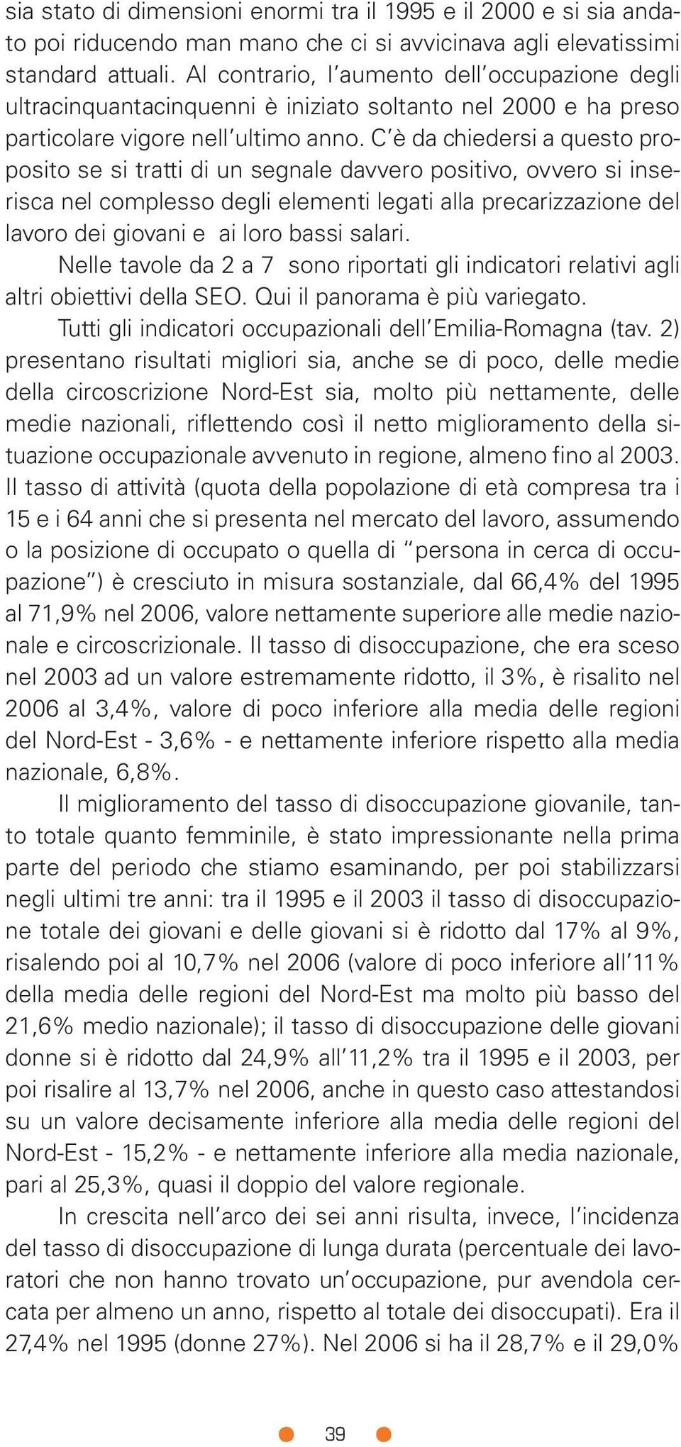 C è da chiedersi a questo proposito se si tratti di un segnale davvero positivo, ovvero si inserisca nel complesso degli elementi legati alla precarizzazione del lavoro dei giovani e ai loro bassi