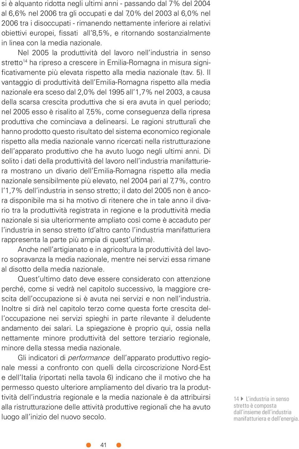 Nel 2005 la produttività del lavoro nell industria in senso stretto 14 ha ripreso a crescere in Emilia-Romagna in misura significativamente più elevata rispetto alla media nazionale (tav. 5).