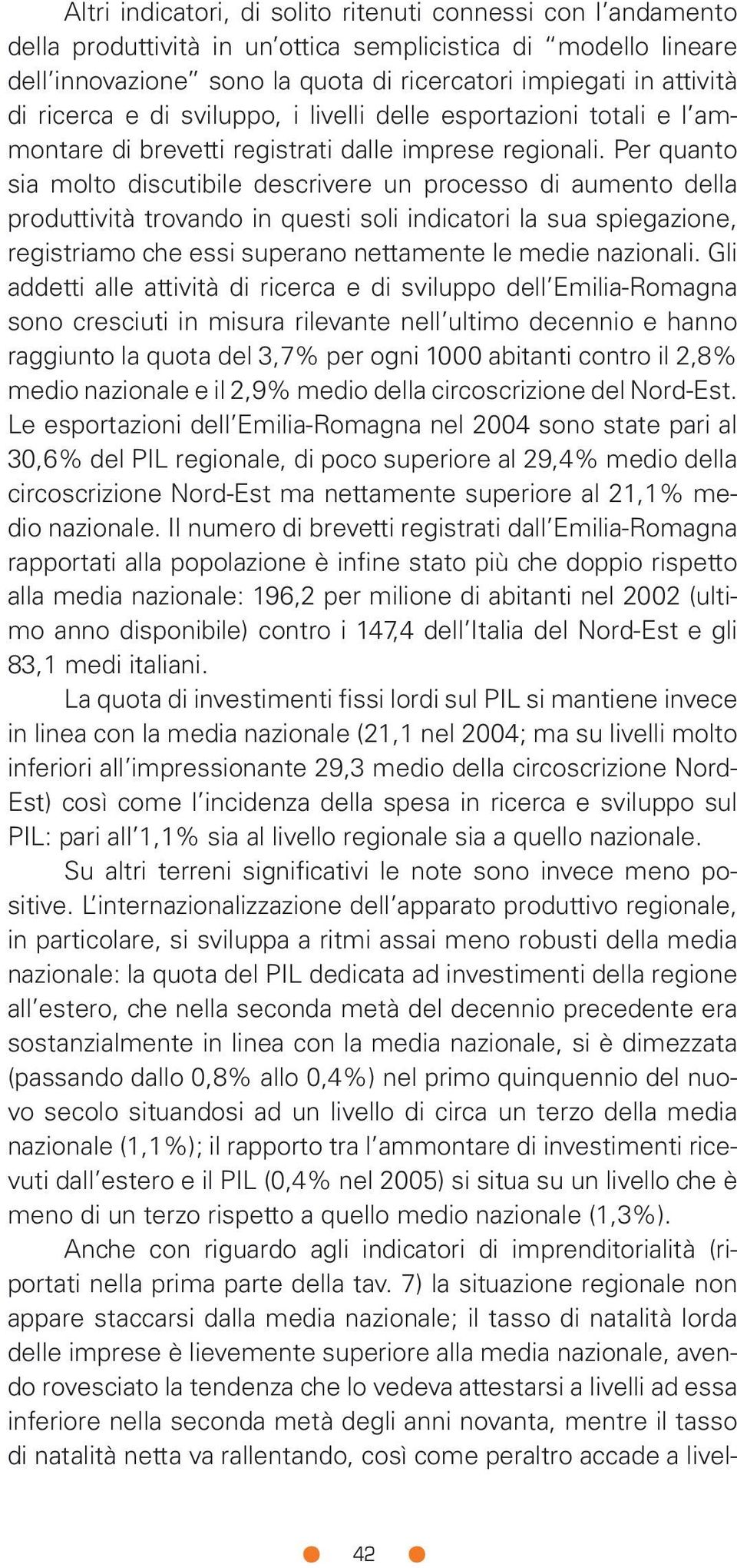 Per quanto sia molto discutibile descrivere un processo di aumento della produttività trovando in questi soli indicatori la sua spiegazione, registriamo che essi superano nettamente le medie