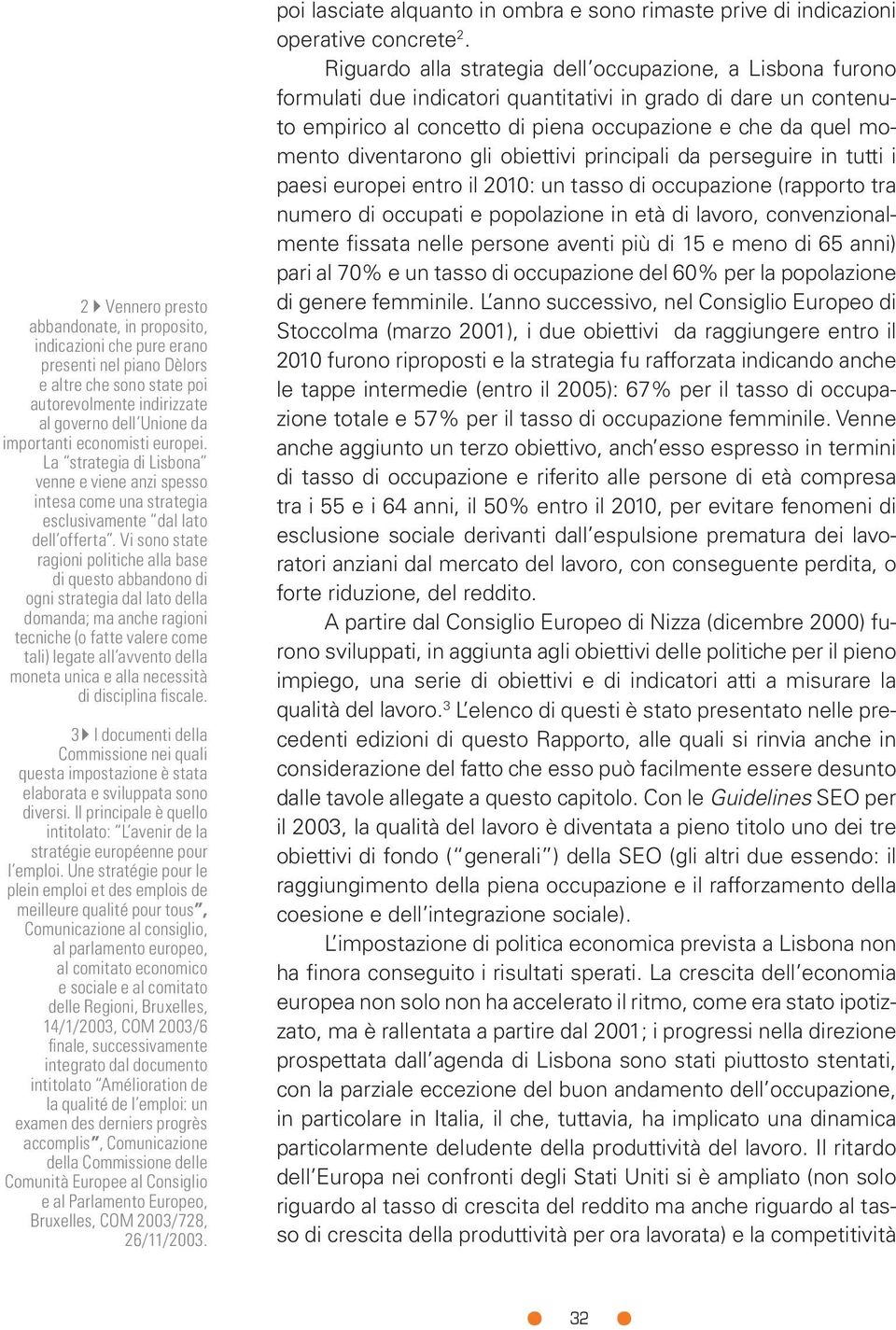 Vi sono state ragioni politiche alla base di questo abbandono di ogni strategia dal lato della domanda; ma anche ragioni tecniche (o fatte valere come tali) legate all avvento della moneta unica e