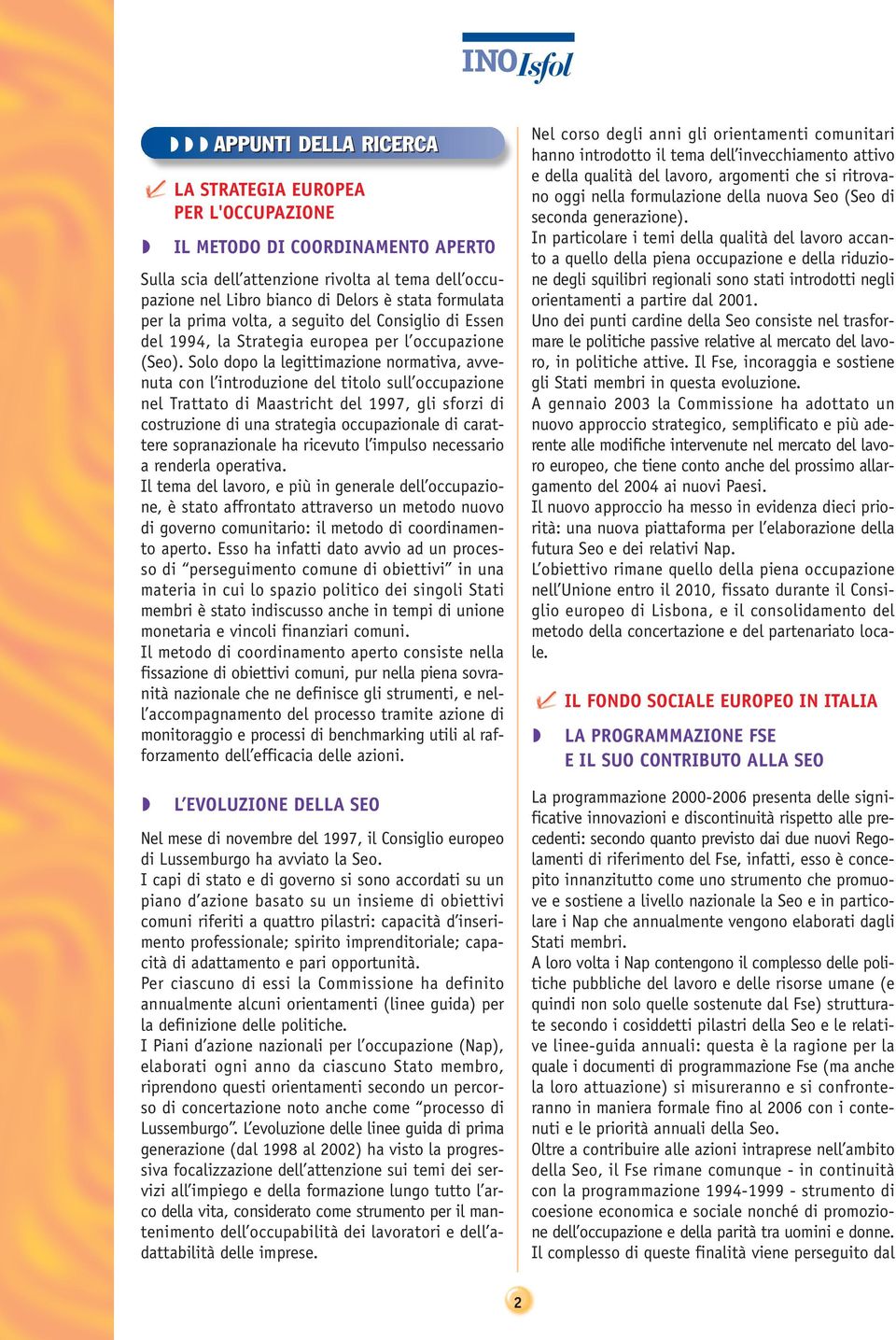 Solo dopo la legittimazione normativa, avvenuta con l introduzione del titolo sull occupazione nel Trattato di Maastricht del 1997, gli sforzi di costruzione di una strategia occupazionale di